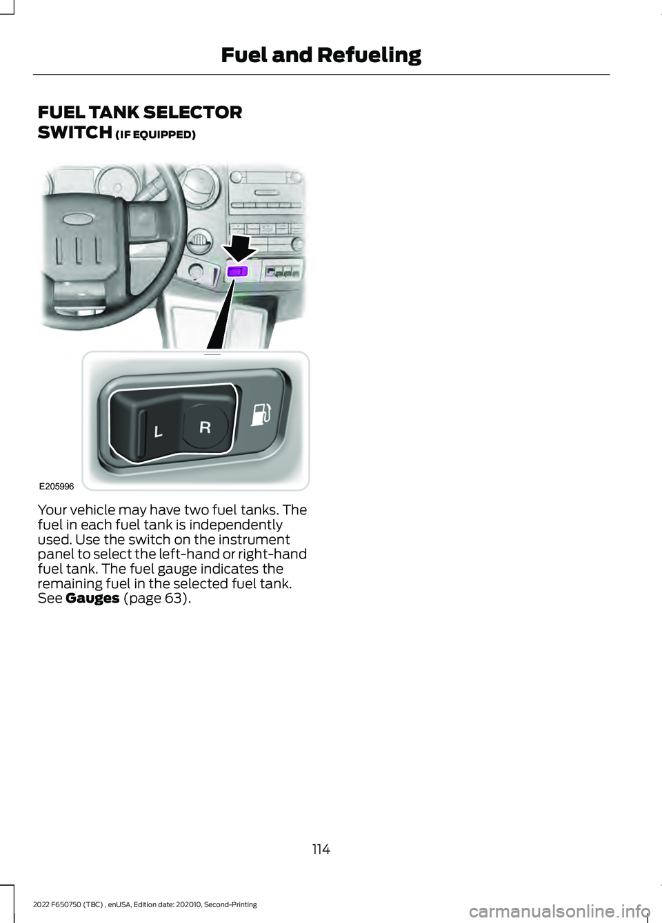 FORD F-650/750 2022 Owners Manual FUEL TANK SELECTOR
SWITCH (IF EQUIPPED)
Your vehicle may have two fuel tanks. The
fuel in each fuel tank is independently
used. Use the switch on the instrument
panel to select the left-hand or right- FORD F-650/750 2022 Owners Manual FUEL TANK SELECTOR
SWITCH (IF EQUIPPED)
Your vehicle may have two fuel tanks. The
fuel in each fuel tank is independently
used. Use the switch on the instrument
panel to select the left-hand or right-