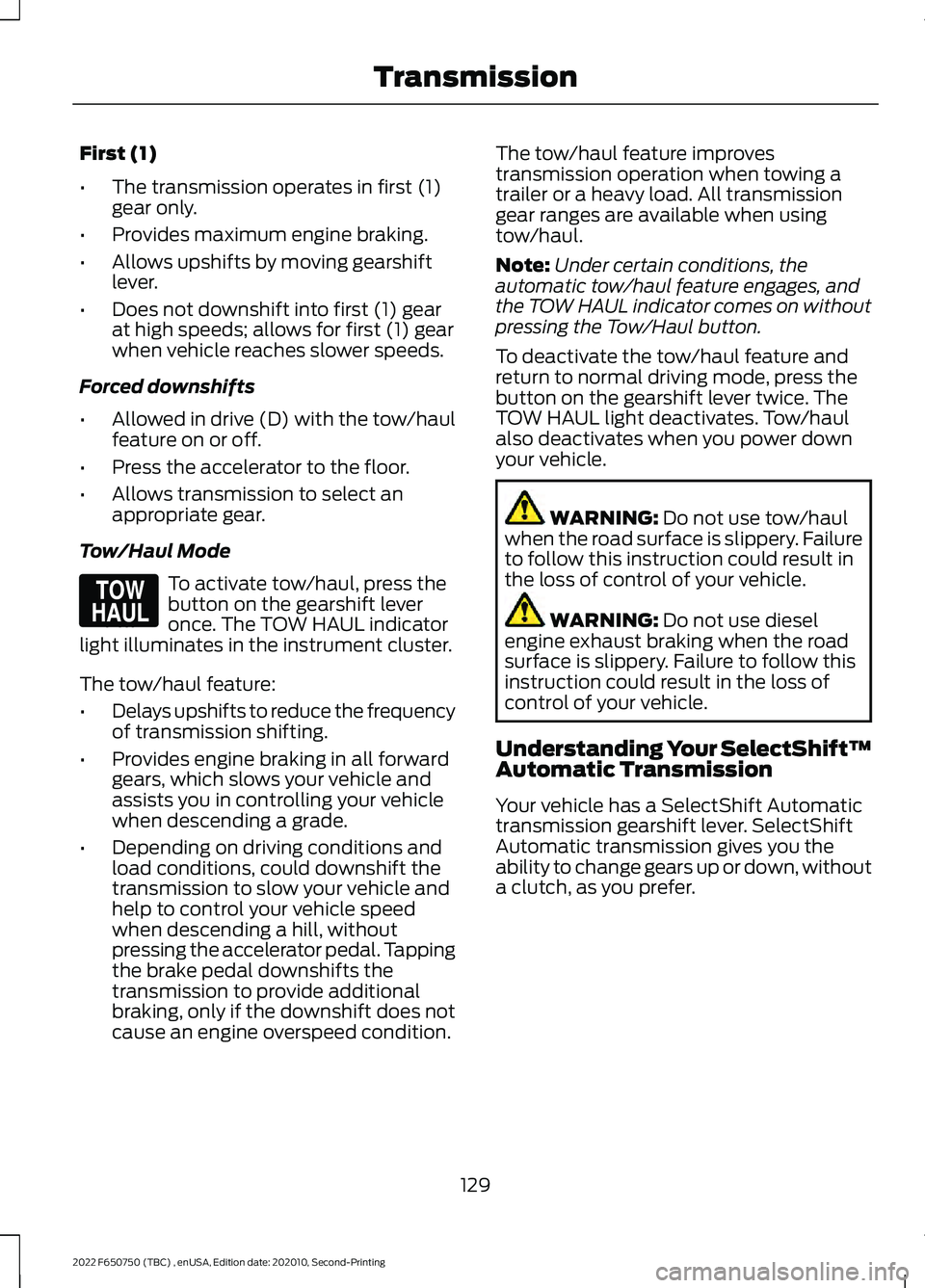 FORD F-650/750 2022 Owners Manual First (1)
•
The transmission operates in first (1)
gear only.
• Provides maximum engine braking.
• Allows upshifts by moving gearshift
lever.
• Does not downshift into first (1) gear
at high s FORD F-650/750 2022 Owners Manual First (1)
•
The transmission operates in first (1)
gear only.
• Provides maximum engine braking.
• Allows upshifts by moving gearshift
lever.
• Does not downshift into first (1) gear
at high s