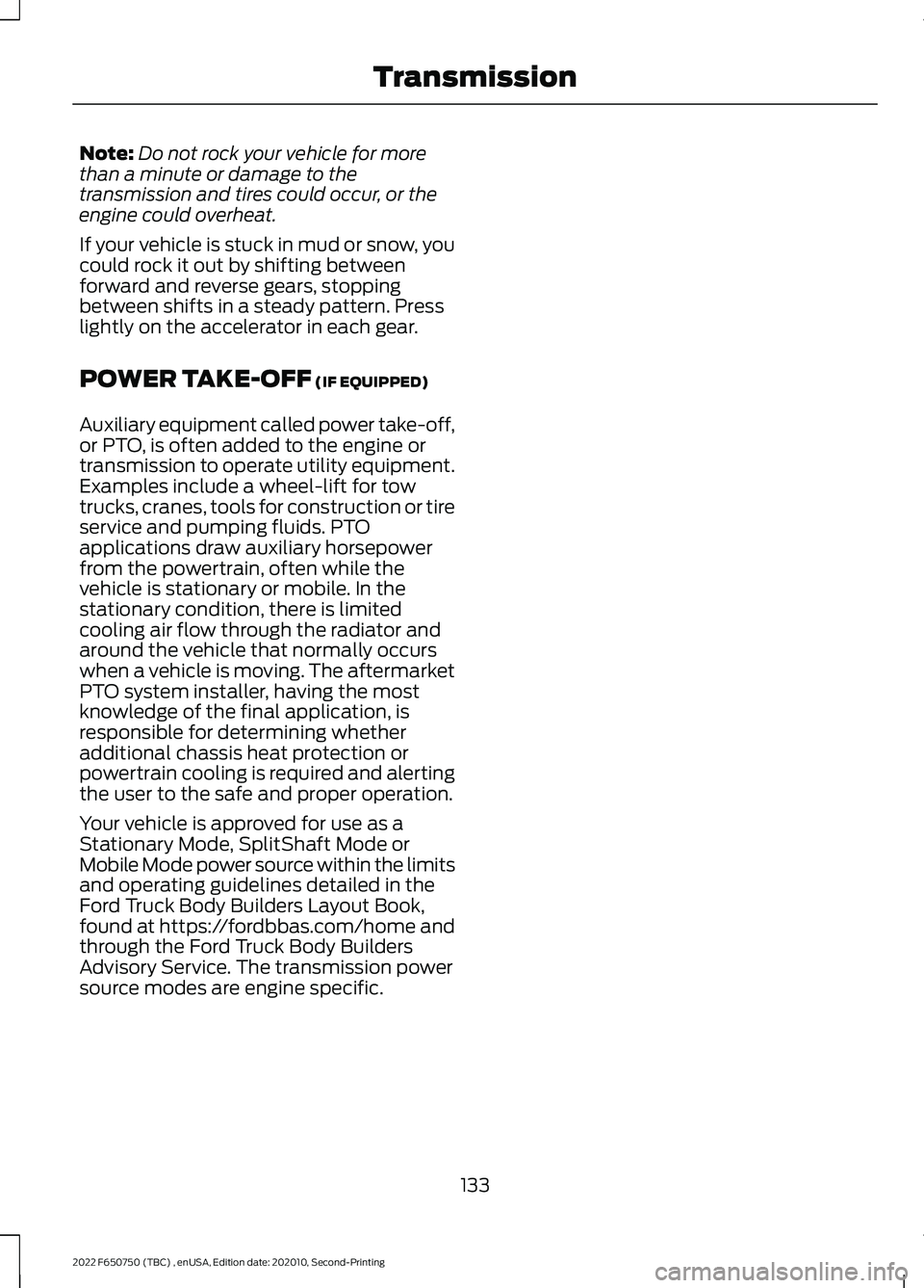 FORD F-650/750 2022 Owners Manual Note:
Do not rock your vehicle for more
than a minute or damage to the
transmission and tires could occur, or the
engine could overheat.
If your vehicle is stuck in mud or snow, you
could rock it out FORD F-650/750 2022 Owners Manual Note:
Do not rock your vehicle for more
than a minute or damage to the
transmission and tires could occur, or the
engine could overheat.
If your vehicle is stuck in mud or snow, you
could rock it out