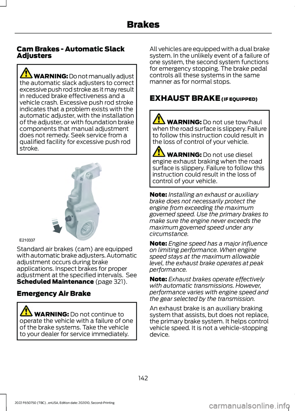 FORD F-650/750 2022 Owners Manual Cam Brakes - Automatic Slack
Adjusters
WARNING: Do not manually adjust
the automatic slack adjusters to correct
excessive push rod stroke as it may result
in reduced brake effectiveness and a
vehicle FORD F-650/750 2022 Owners Manual Cam Brakes - Automatic Slack
Adjusters
WARNING: Do not manually adjust
the automatic slack adjusters to correct
excessive push rod stroke as it may result
in reduced brake effectiveness and a
vehicle