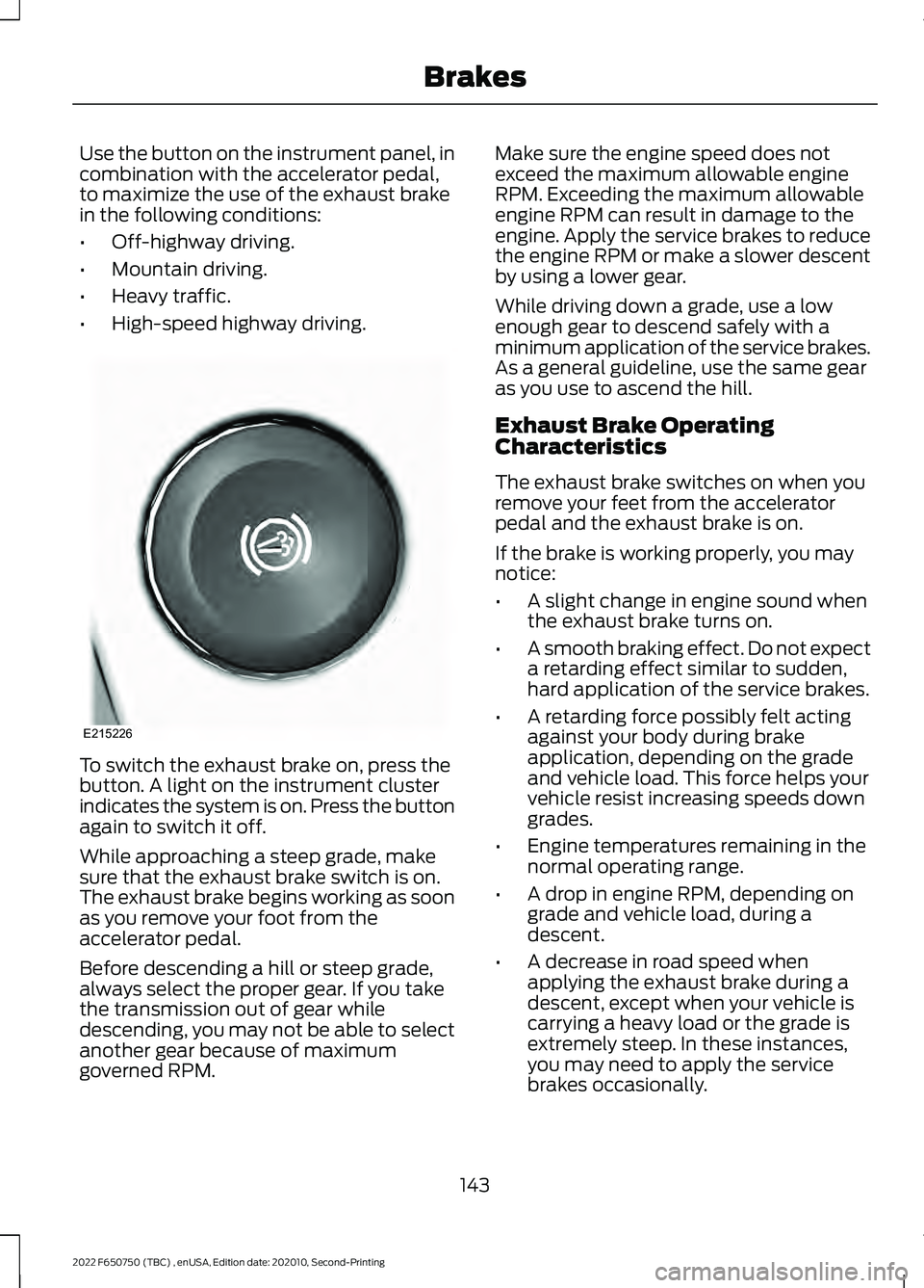 FORD F-650/750 2022 Owners Manual Use the button on the instrument panel, in
combination with the accelerator pedal,
to maximize the use of the exhaust brake
in the following conditions:
•
Off-highway driving.
• Mountain driving.
FORD F-650/750 2022 Owners Manual Use the button on the instrument panel, in
combination with the accelerator pedal,
to maximize the use of the exhaust brake
in the following conditions:
•
Off-highway driving.
• Mountain driving.