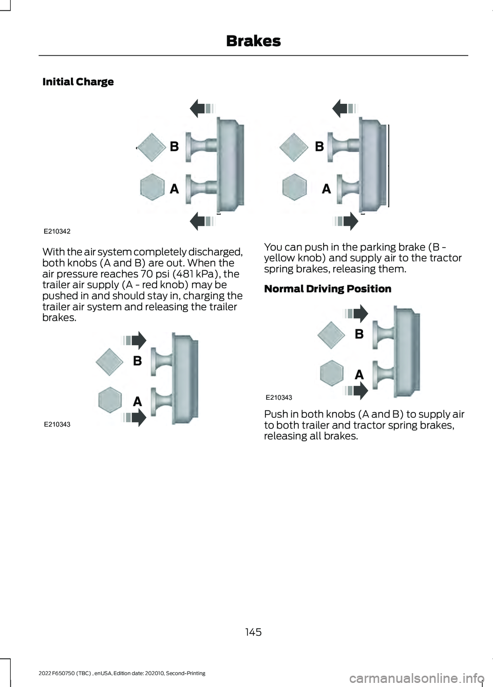 FORD F-650/750 2022 Owners Manual Initial Charge
With the air system completely discharged,
both knobs (A and B) are out. When the
air pressure reaches 70 psi (481 kPa), the
trailer air supply (A - red knob) may be
pushed in and shoul FORD F-650/750 2022 Owners Manual Initial Charge
With the air system completely discharged,
both knobs (A and B) are out. When the
air pressure reaches 70 psi (481 kPa), the
trailer air supply (A - red knob) may be
pushed in and shoul
