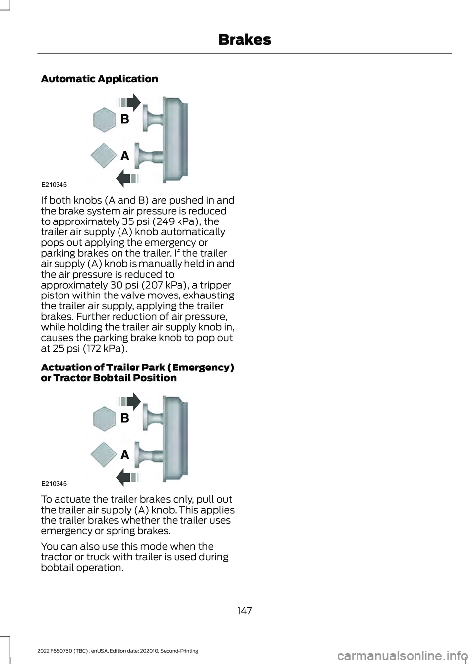 FORD F-650/750 2022 Owners Manual Automatic Application
If both knobs (A and B) are pushed in and
the brake system air pressure is reduced
to approximately 35 psi (249 kPa), the
trailer air supply (A) knob automatically
pops out apply FORD F-650/750 2022 Owners Manual Automatic Application
If both knobs (A and B) are pushed in and
the brake system air pressure is reduced
to approximately 35 psi (249 kPa), the
trailer air supply (A) knob automatically
pops out apply