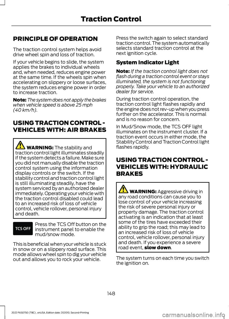 FORD F-650/750 2022 Owners Manual PRINCIPLE OF OPERATION
The traction control system helps avoid
drive wheel spin and loss of traction.
If your vehicle begins to slide, the system
applies the brakes to individual wheels
and, when need FORD F-650/750 2022 Owners Manual PRINCIPLE OF OPERATION
The traction control system helps avoid
drive wheel spin and loss of traction.
If your vehicle begins to slide, the system
applies the brakes to individual wheels
and, when need