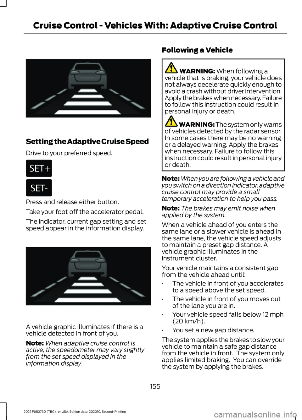 FORD F-650/750 2022 User Guide Setting the Adaptive Cruise Speed
Drive to your preferred speed.
Press and release either button.
Take your foot off the accelerator pedal.
The indicator, current gap setting and set
speed appear in t FORD F-650/750 2022 User Guide Setting the Adaptive Cruise Speed
Drive to your preferred speed.
Press and release either button.
Take your foot off the accelerator pedal.
The indicator, current gap setting and set
speed appear in t