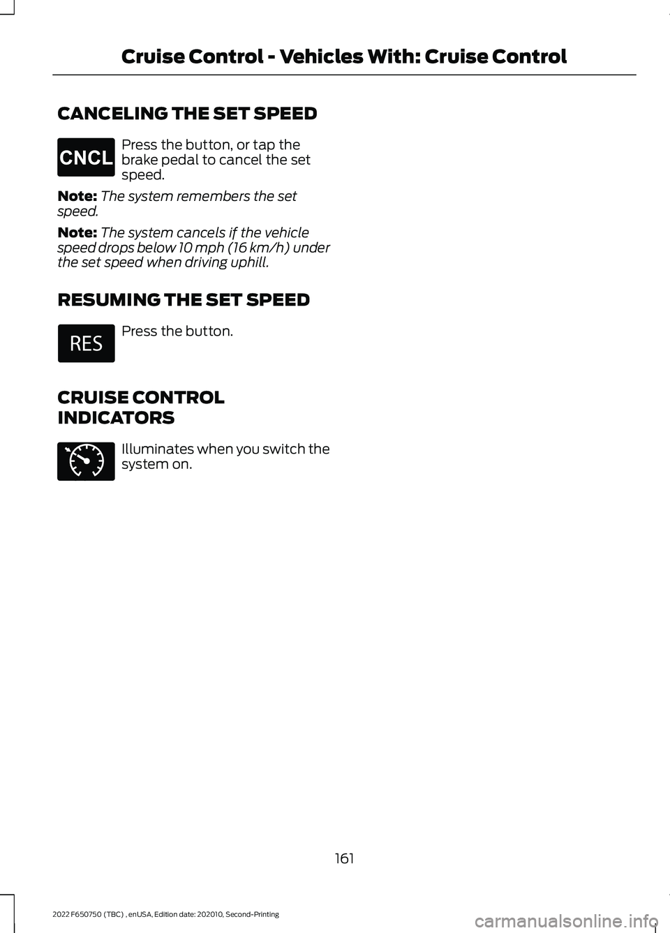 FORD F-650/750 2022 Owners Manual CANCELING THE SET SPEED
Press the button, or tap the
brake pedal to cancel the set
speed.
Note: The system remembers the set
speed.
Note: The system cancels if the vehicle
speed drops below 10 mph (16 FORD F-650/750 2022 Owners Manual CANCELING THE SET SPEED
Press the button, or tap the
brake pedal to cancel the set
speed.
Note: The system remembers the set
speed.
Note: The system cancels if the vehicle
speed drops below 10 mph (16