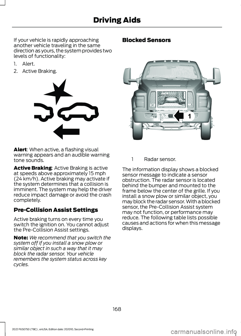 FORD F-650/750 2022 User Guide If your vehicle is rapidly approaching
another vehicle traveling in the same
direction as yours, the system provides two
levels of functionality:
1. Alert.
2. Active Braking.
Alert: When active, a fla FORD F-650/750 2022 User Guide If your vehicle is rapidly approaching
another vehicle traveling in the same
direction as yours, the system provides two
levels of functionality:
1. Alert.
2. Active Braking.
Alert: When active, a fla