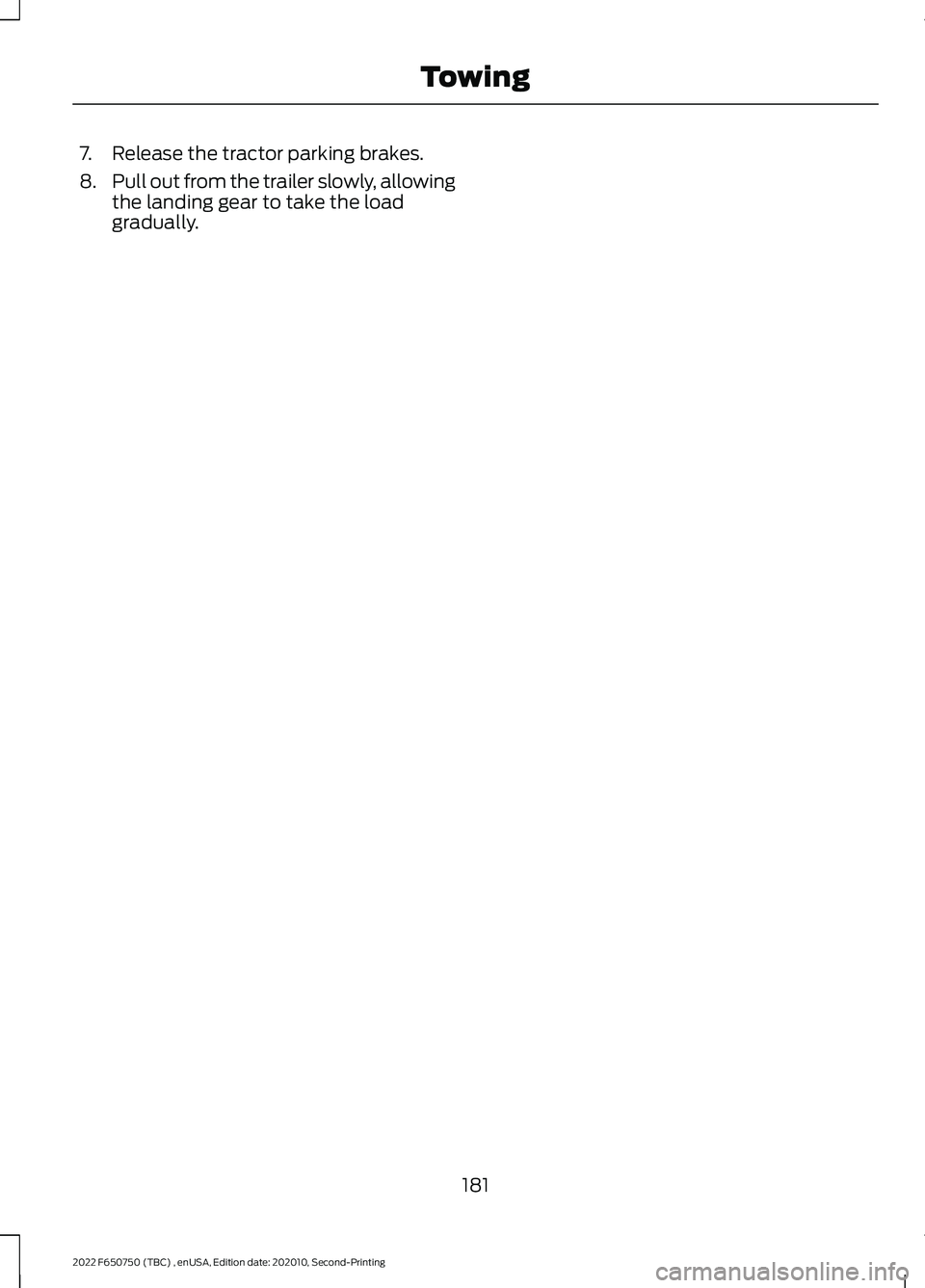 FORD F-650/750 2022  Owners Manual 7. Release the tractor parking brakes.
8.
Pull out from the trailer slowly, allowing
the landing gear to take the load
gradually.
181
2022 F650750 (TBC) , enUSA, Edition date: 202010, Second-Printing 