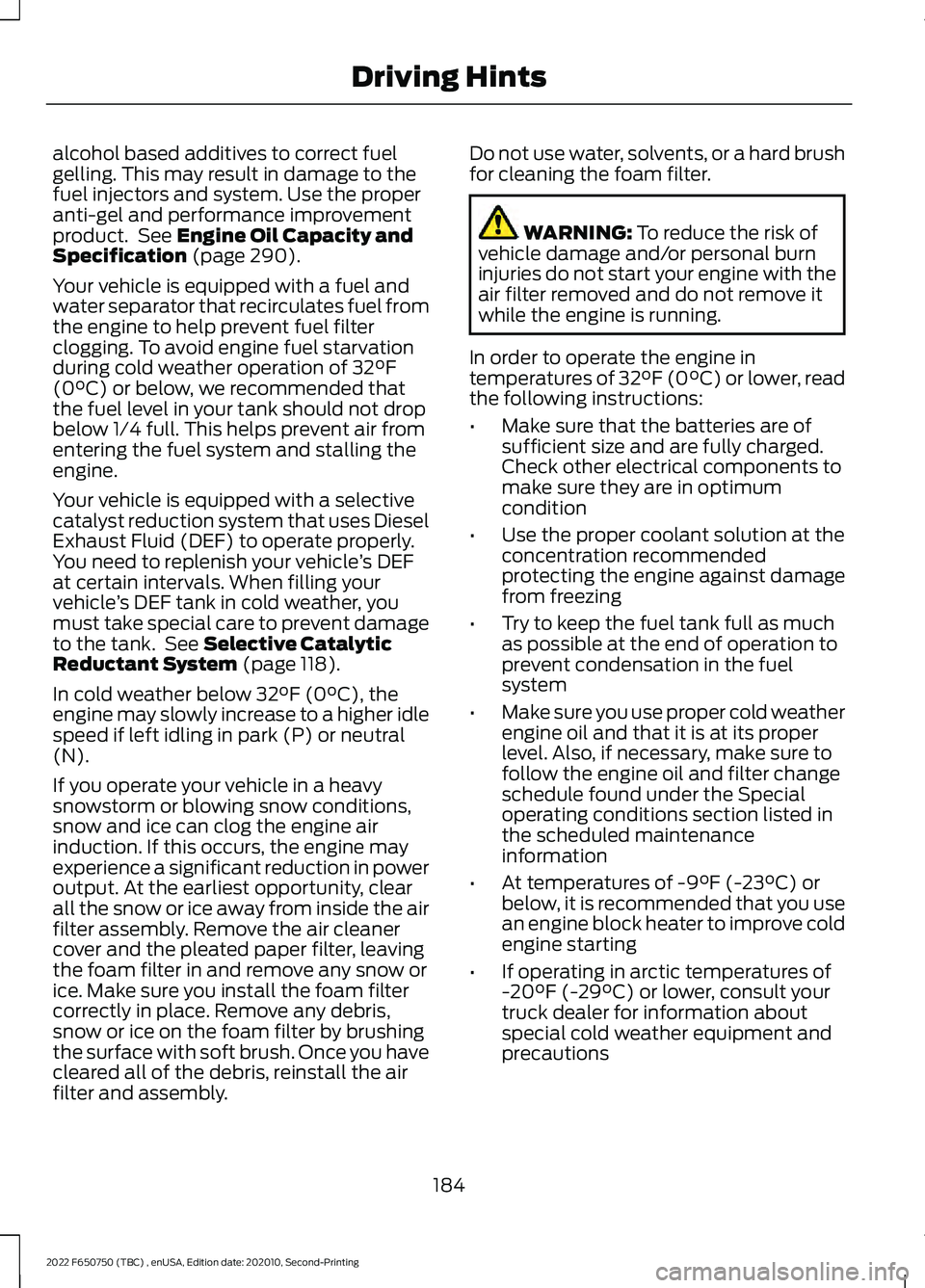 FORD F-650/750 2022 Owners Manual alcohol based additives to correct fuel
gelling. This may result in damage to the
fuel injectors and system. Use the proper
anti-gel and performance improvement
product. See Engine Oil Capacity and
S FORD F-650/750 2022 Owners Manual alcohol based additives to correct fuel
gelling. This may result in damage to the
fuel injectors and system. Use the proper
anti-gel and performance improvement
product. See Engine Oil Capacity and
S
