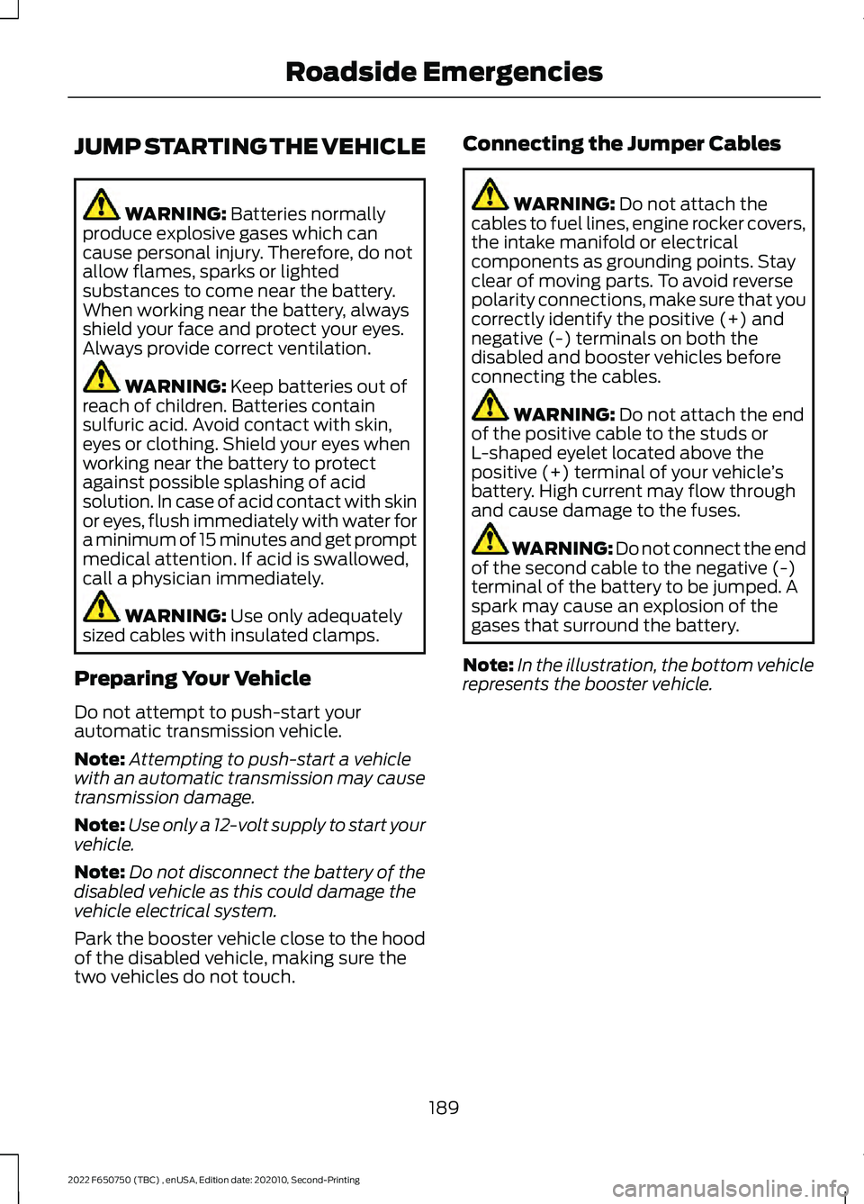 FORD F-650/750 2022 Owners Manual JUMP STARTING THE VEHICLE
WARNING: Batteries normally
produce explosive gases which can
cause personal injury. Therefore, do not
allow flames, sparks or lighted
substances to come near the battery.
Wh FORD F-650/750 2022 Owners Manual JUMP STARTING THE VEHICLE
WARNING: Batteries normally
produce explosive gases which can
cause personal injury. Therefore, do not
allow flames, sparks or lighted
substances to come near the battery.
Wh