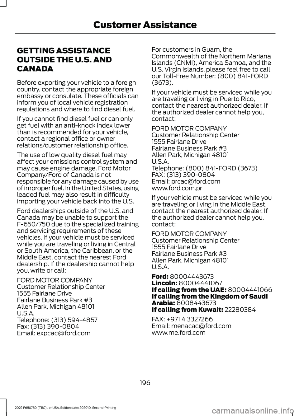 FORD F-650/750 2022 Owners Manual GETTING ASSISTANCE
OUTSIDE THE U.S. AND
CANADA
Before exporting your vehicle to a foreign
country, contact the appropriate foreign
embassy or consulate. These officials can
inform you of local vehicle FORD F-650/750 2022 Owners Manual GETTING ASSISTANCE
OUTSIDE THE U.S. AND
CANADA
Before exporting your vehicle to a foreign
country, contact the appropriate foreign
embassy or consulate. These officials can
inform you of local vehicle
