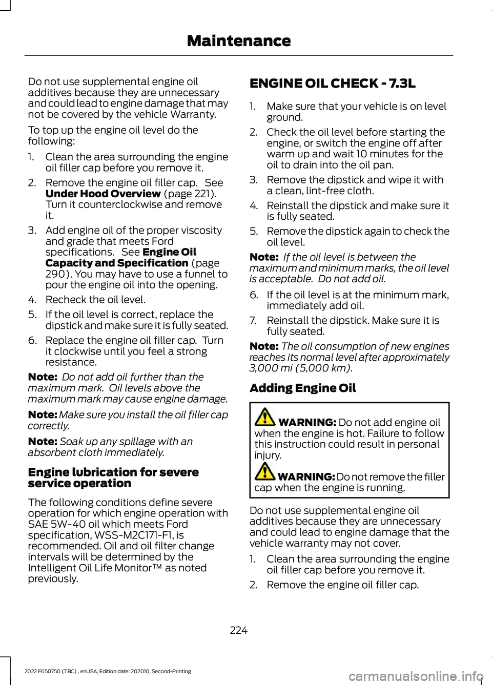 FORD F-650/750 2022 Owners Manual Do not use supplemental engine oil
additives because they are unnecessary
and could lead to engine damage that may
not be covered by the vehicle Warranty.
To top up the engine oil level do the
followi FORD F-650/750 2022 Owners Manual Do not use supplemental engine oil
additives because they are unnecessary
and could lead to engine damage that may
not be covered by the vehicle Warranty.
To top up the engine oil level do the
followi