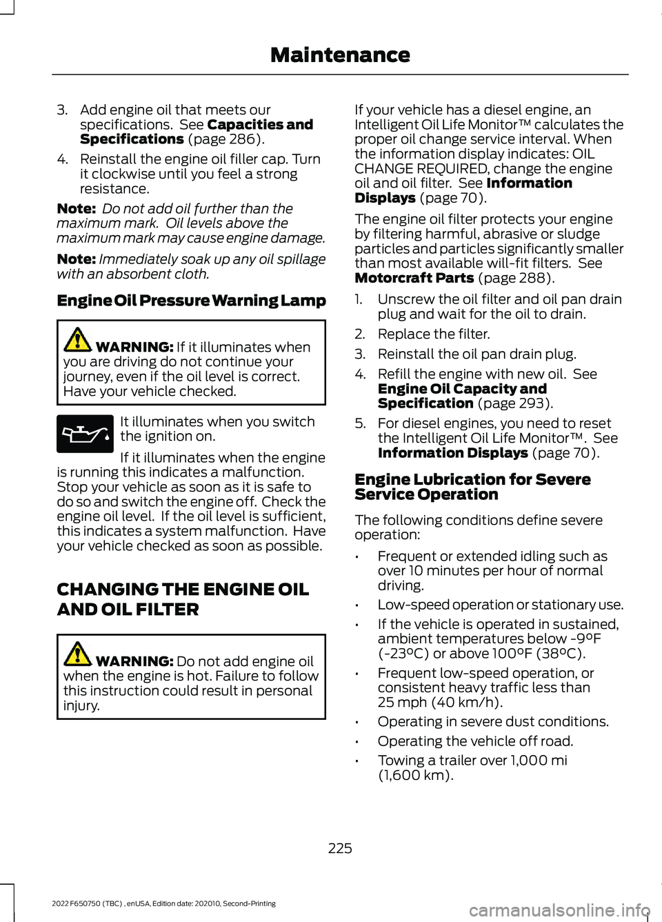 FORD F-650/750 2022  Owners Manual 3. Add engine oil that meets our
specifications.  See Capacities and
Specifications (page 286).
4. Reinstall the engine oil filler cap. Turn it clockwise until you feel a strong
resistance.
Note:  Do 