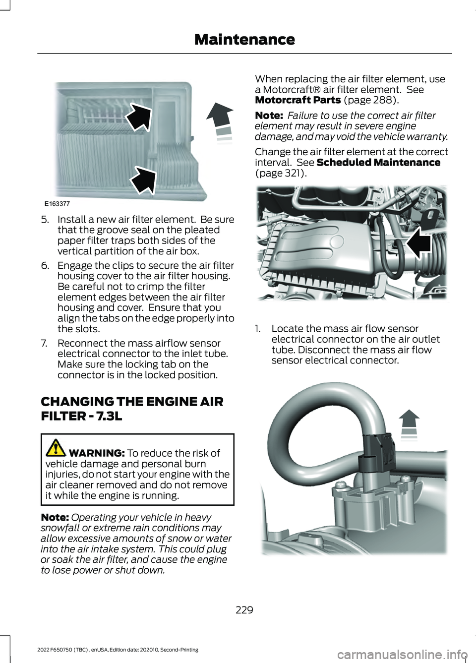 FORD F-650/750 2022 Owners Manual 5.
Install a new air filter element. Be sure
that the groove seal on the pleated
paper filter traps both sides of the
vertical partition of the air box.
6. Engage the clips to secure the air filter h FORD F-650/750 2022 Owners Manual 5.
Install a new air filter element. Be sure
that the groove seal on the pleated
paper filter traps both sides of the
vertical partition of the air box.
6. Engage the clips to secure the air filter h