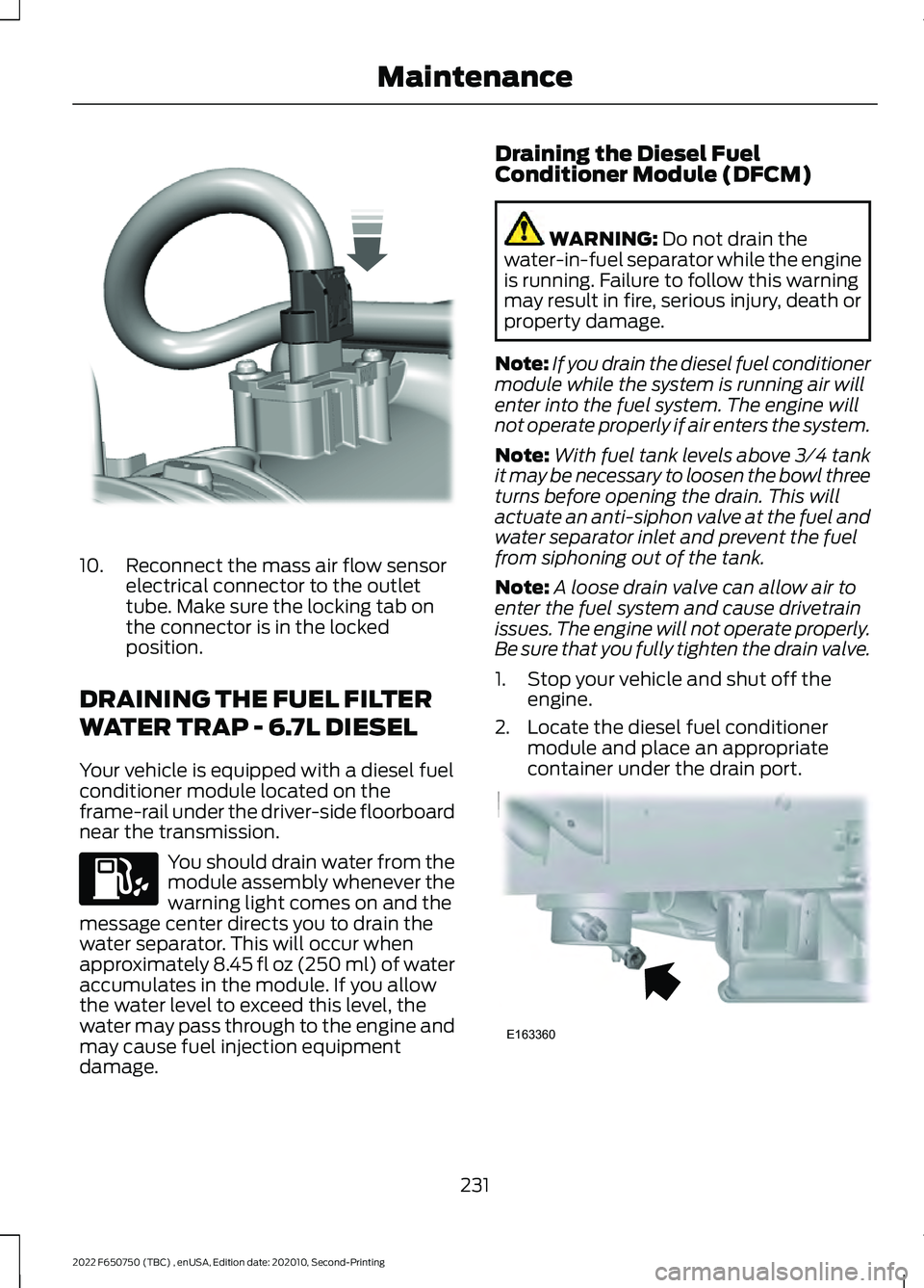 FORD F-650/750 2022 Owners Manual 10. Reconnect the mass air flow sensor
electrical connector to the outlet
tube. Make sure the locking tab on
the connector is in the locked
position.
DRAINING THE FUEL FILTER
WATER TRAP - 6.7L DIESEL
FORD F-650/750 2022 Owners Manual 10. Reconnect the mass air flow sensor
electrical connector to the outlet
tube. Make sure the locking tab on
the connector is in the locked
position.
DRAINING THE FUEL FILTER
WATER TRAP - 6.7L DIESEL