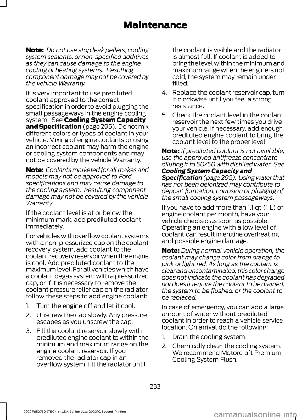 FORD F-650/750 2022 Owners Manual Note:
Do not use stop leak pellets, cooling
system sealants, or non-specified additives
as they can cause damage to the engine
cooling or heating systems. Resulting
component damage may not be cover FORD F-650/750 2022 Owners Manual Note:
Do not use stop leak pellets, cooling
system sealants, or non-specified additives
as they can cause damage to the engine
cooling or heating systems. Resulting
component damage may not be cover