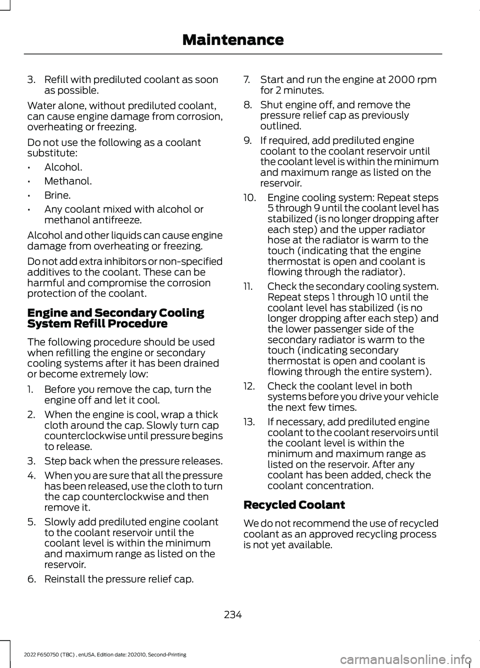 FORD F-650/750 2022 Owners Manual 3. Refill with prediluted coolant as soon
as possible.
Water alone, without prediluted coolant,
can cause engine damage from corrosion,
overheating or freezing.
Do not use the following as a coolant
s FORD F-650/750 2022 Owners Manual 3. Refill with prediluted coolant as soon
as possible.
Water alone, without prediluted coolant,
can cause engine damage from corrosion,
overheating or freezing.
Do not use the following as a coolant
s