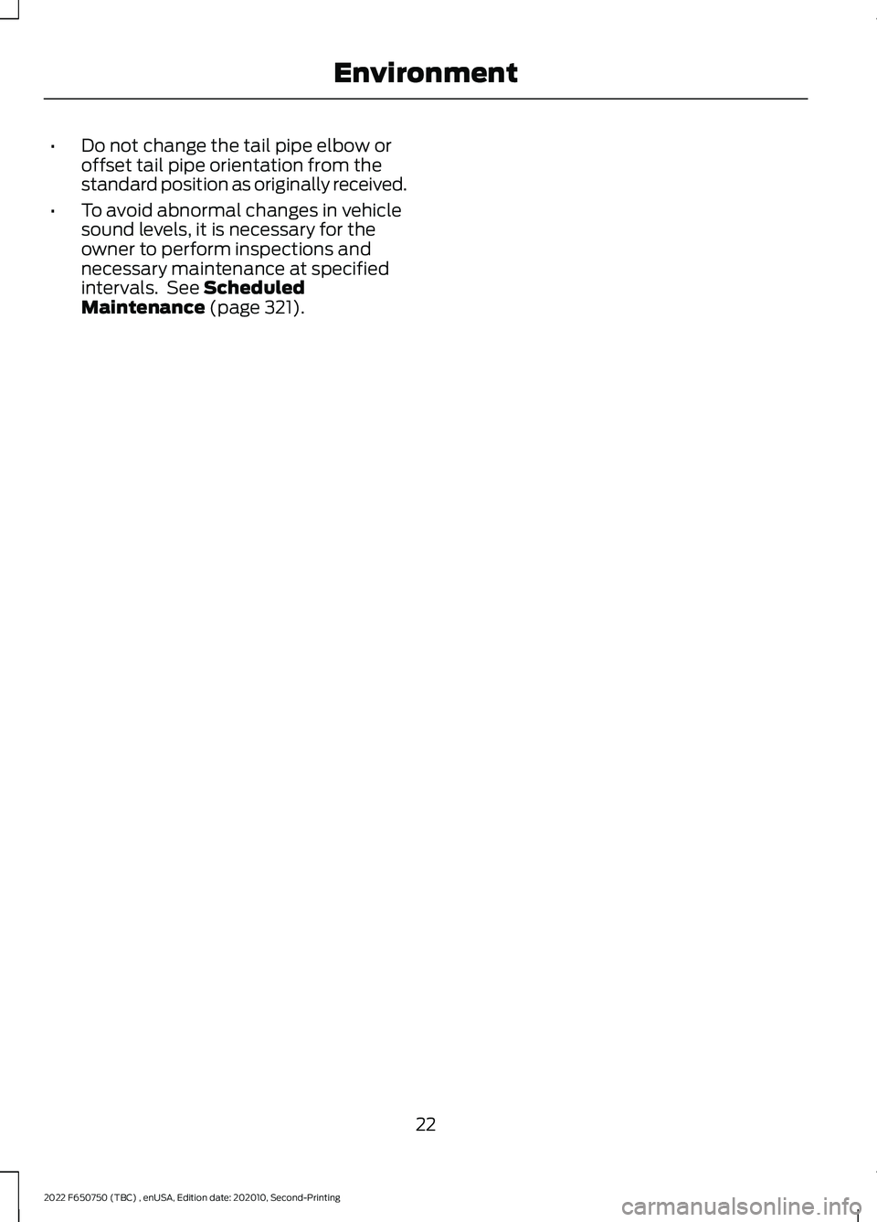 FORD F-650/750 2022 Owners Manual •
Do not change the tail pipe elbow or
offset tail pipe orientation from the
standard position as originally received.
• To avoid abnormal changes in vehicle
sound levels, it is necessary for the
FORD F-650/750 2022 Owners Manual •
Do not change the tail pipe elbow or
offset tail pipe orientation from the
standard position as originally received.
• To avoid abnormal changes in vehicle
sound levels, it is necessary for the