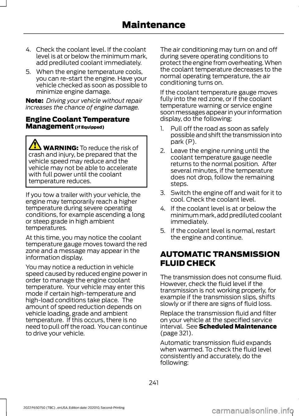 FORD F-650/750 2022 Owners Manual 4. Check the coolant level. If the coolant
level is at or below the minimum mark,
add prediluted coolant immediately.
5. When the engine temperature cools, you can re-start the engine. Have your
vehic FORD F-650/750 2022 Owners Manual 4. Check the coolant level. If the coolant
level is at or below the minimum mark,
add prediluted coolant immediately.
5. When the engine temperature cools, you can re-start the engine. Have your
vehic