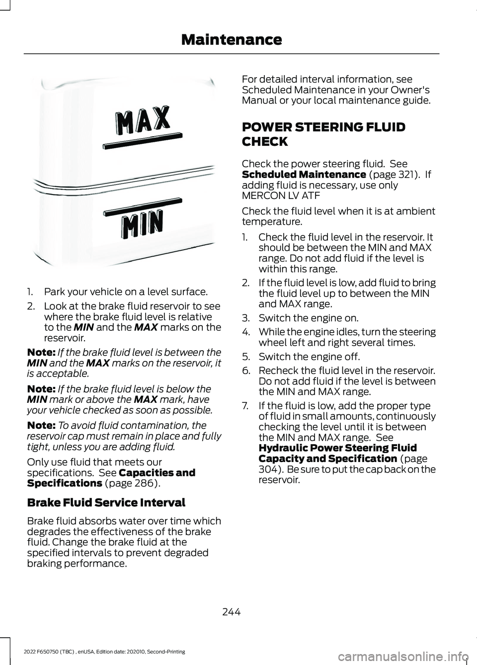 FORD F-650/750 2022 Owners Manual 1. Park your vehicle on a level surface.
2. Look at the brake fluid reservoir to see
where the brake fluid level is relative
to the MIN and the MAX marks on the
reservoir.
Note: If the brake fluid lev FORD F-650/750 2022 Owners Manual 1. Park your vehicle on a level surface.
2. Look at the brake fluid reservoir to see
where the brake fluid level is relative
to the MIN and the MAX marks on the
reservoir.
Note: If the brake fluid lev