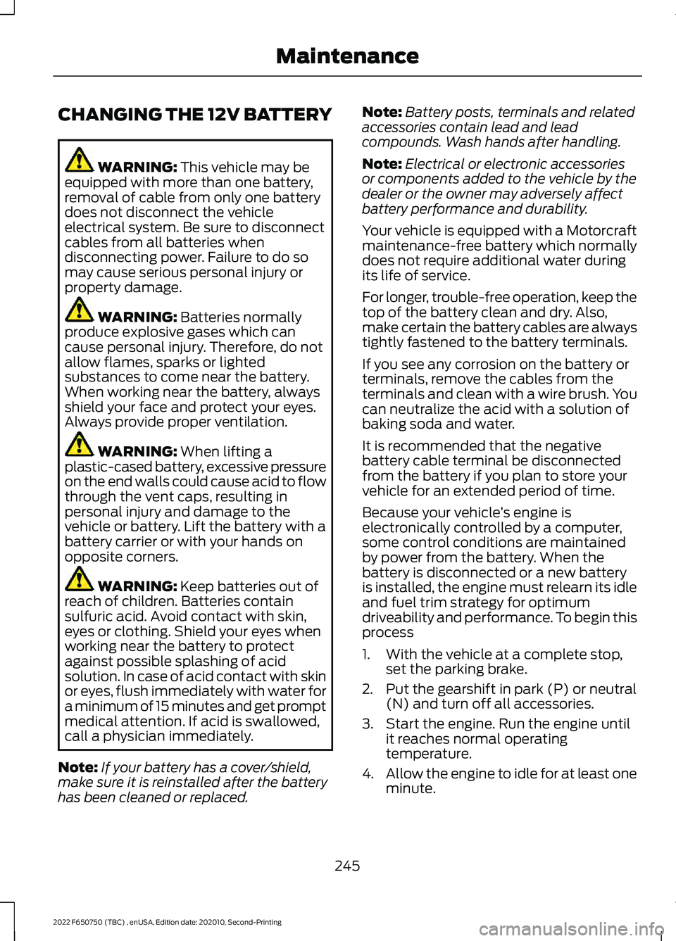 FORD F-650/750 2022 Owners Manual CHANGING THE 12V BATTERY
WARNING: This vehicle may be
equipped with more than one battery,
removal of cable from only one battery
does not disconnect the vehicle
electrical system. Be sure to disconne FORD F-650/750 2022 Owners Manual CHANGING THE 12V BATTERY
WARNING: This vehicle may be
equipped with more than one battery,
removal of cable from only one battery
does not disconnect the vehicle
electrical system. Be sure to disconne
