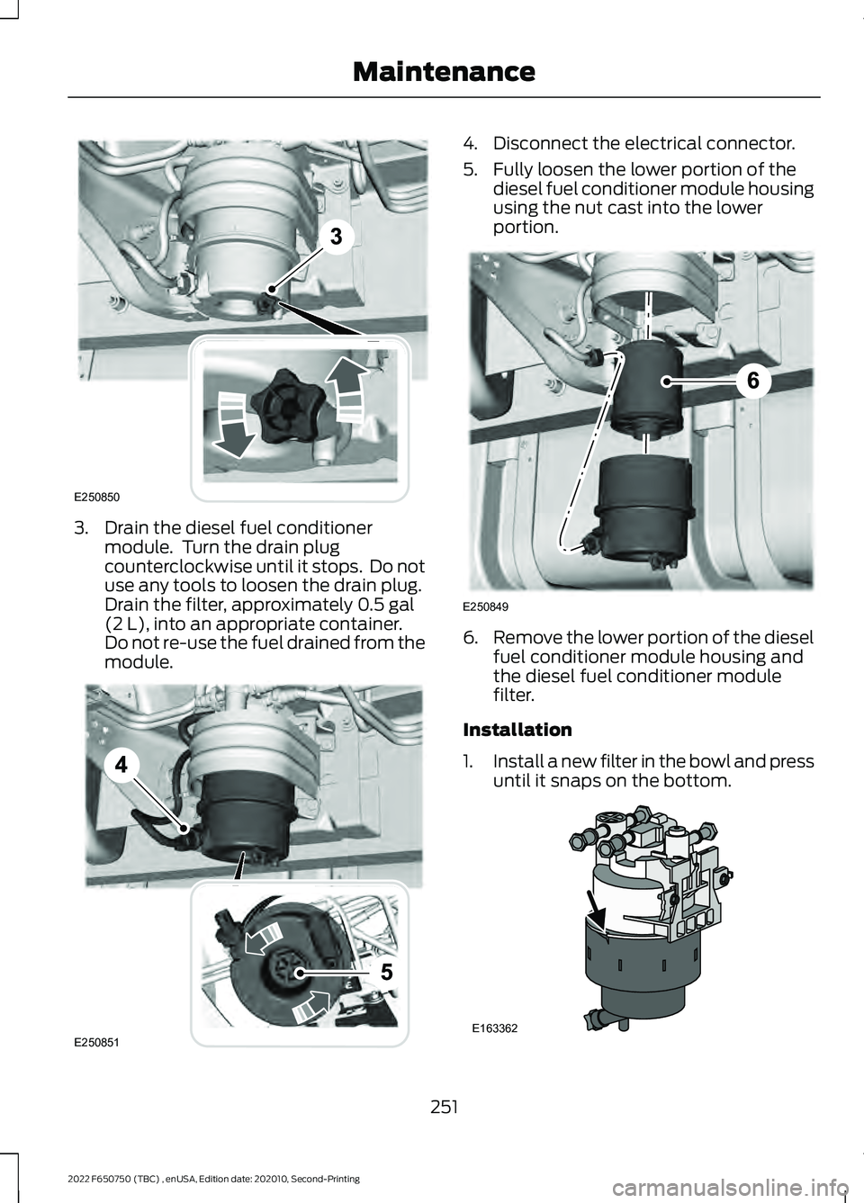 FORD F-650/750 2022 Owners Manual 3. Drain the diesel fuel conditioner
module. Turn the drain plug
counterclockwise until it stops. Do not
use any tools to loosen the drain plug.
Drain the filter, approximately 0.5 gal
(2 L), into a FORD F-650/750 2022 Owners Manual 3. Drain the diesel fuel conditioner
module. Turn the drain plug
counterclockwise until it stops. Do not
use any tools to loosen the drain plug.
Drain the filter, approximately 0.5 gal
(2 L), into a
