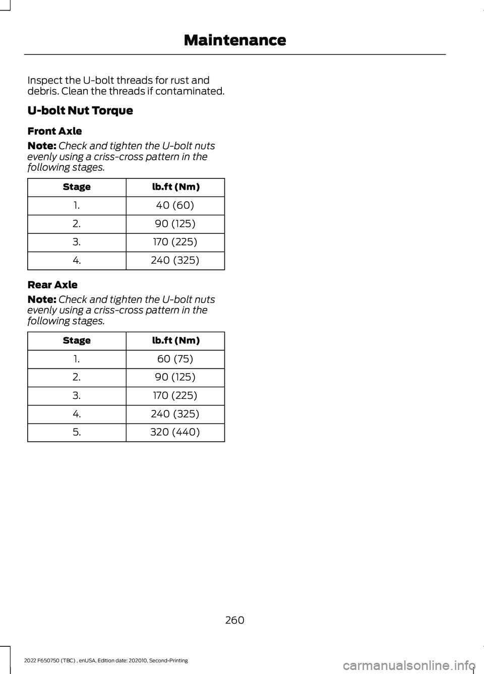 FORD F-650/750 2022 Owners Manual Inspect the U-bolt threads for rust and
debris. Clean the threads if contaminated.
U-bolt Nut Torque
Front Axle
Note:
Check and tighten the U-bolt nuts
evenly using a criss-cross pattern in the
follow FORD F-650/750 2022 Owners Manual Inspect the U-bolt threads for rust and
debris. Clean the threads if contaminated.
U-bolt Nut Torque
Front Axle
Note:
Check and tighten the U-bolt nuts
evenly using a criss-cross pattern in the
follow