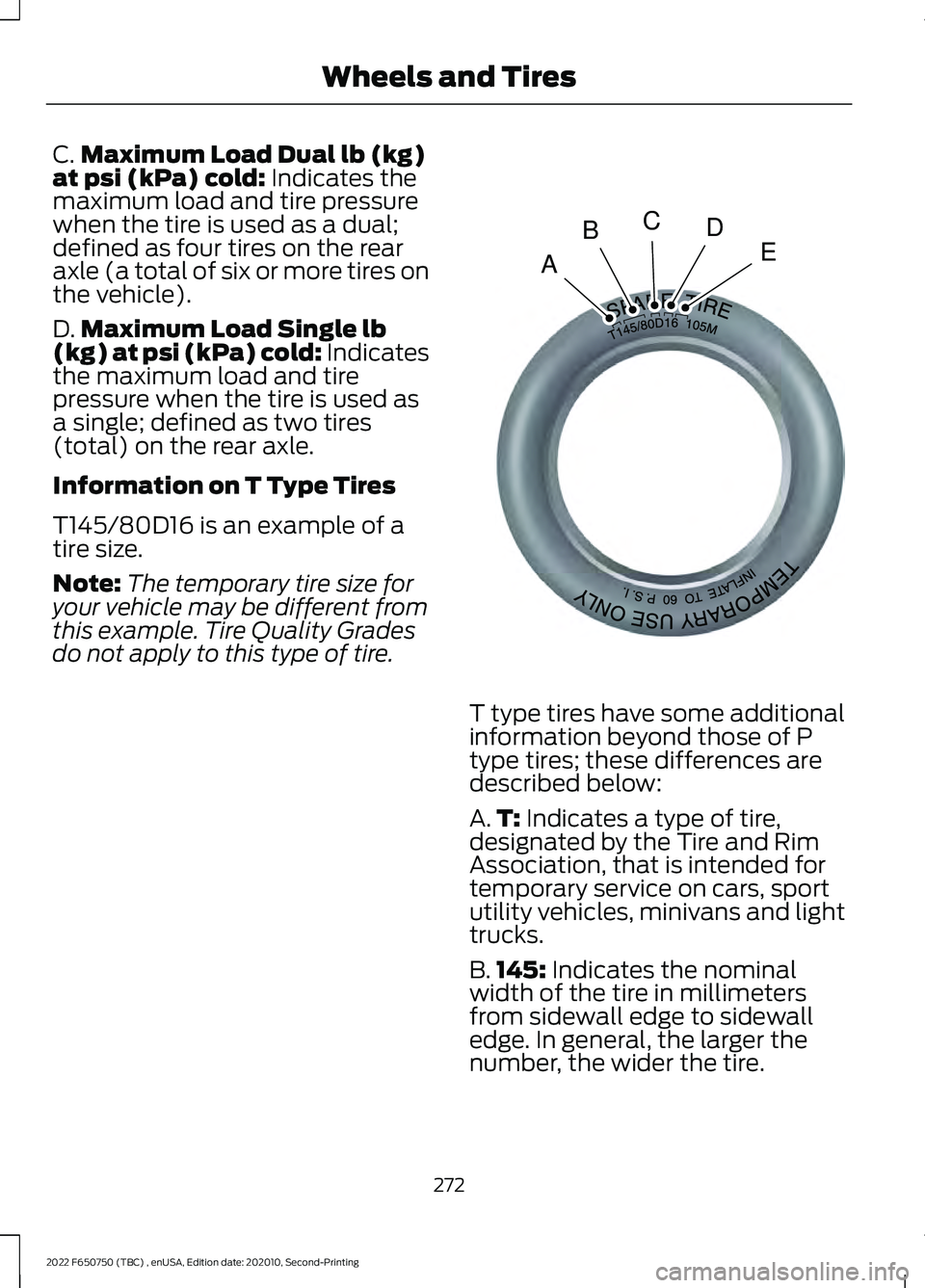 FORD F-650/750 2022 Owners Manual C.
Maximum Load Dual lb (kg)
at psi (kPa) cold: Indicates the
maximum load and tire pressure
when the tire is used as a dual;
defined as four tires on the rear
axle (a total of six or more tires on
th FORD F-650/750 2022 Owners Manual C.
Maximum Load Dual lb (kg)
at psi (kPa) cold: Indicates the
maximum load and tire pressure
when the tire is used as a dual;
defined as four tires on the rear
axle (a total of six or more tires on
th