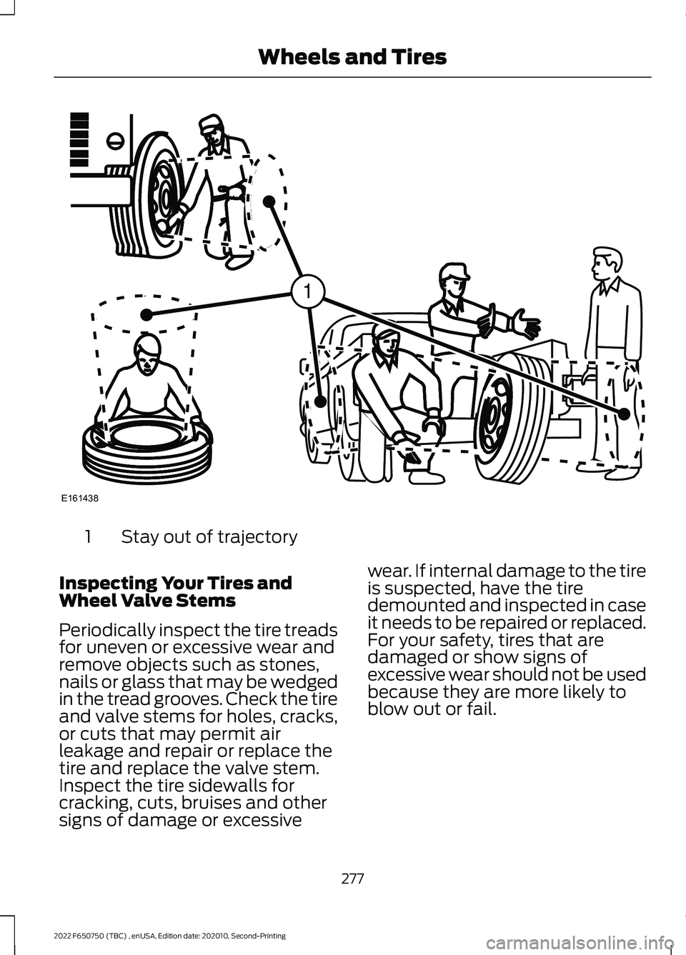 FORD F-650/750 2022 Owners Manual Stay out of trajectory
1
Inspecting Your Tires and
Wheel Valve Stems
Periodically inspect the tire treads
for uneven or excessive wear and
remove objects such as stones,
nails or glass that may be wed FORD F-650/750 2022 Owners Manual Stay out of trajectory
1
Inspecting Your Tires and
Wheel Valve Stems
Periodically inspect the tire treads
for uneven or excessive wear and
remove objects such as stones,
nails or glass that may be wed