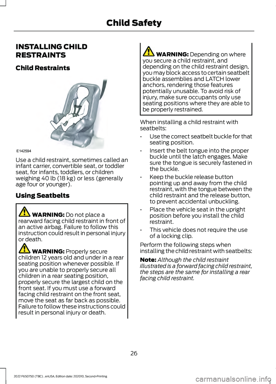 FORD F-650/750 2022 Owners Manual INSTALLING CHILD
RESTRAINTS
Child Restraints
Use a child restraint, sometimes called an
infant carrier, convertible seat, or toddler
seat, for infants, toddlers, or children
weighing 40 lb (18 kg) or FORD F-650/750 2022 Owners Manual INSTALLING CHILD
RESTRAINTS
Child Restraints
Use a child restraint, sometimes called an
infant carrier, convertible seat, or toddler
seat, for infants, toddlers, or children
weighing 40 lb (18 kg) or