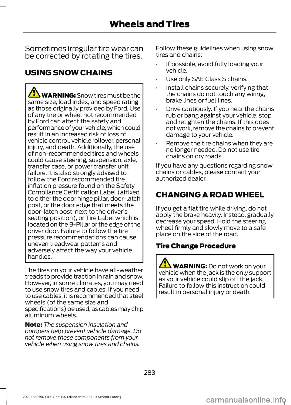 FORD F-650/750 2022 Owners Manual Sometimes irregular tire wear can
be corrected by rotating the tires.
USING SNOW CHAINS
WARNING: Snow tires must be the
same size, load index, and speed rating
as those originally provided by Ford. Us FORD F-650/750 2022 Owners Manual Sometimes irregular tire wear can
be corrected by rotating the tires.
USING SNOW CHAINS
WARNING: Snow tires must be the
same size, load index, and speed rating
as those originally provided by Ford. Us