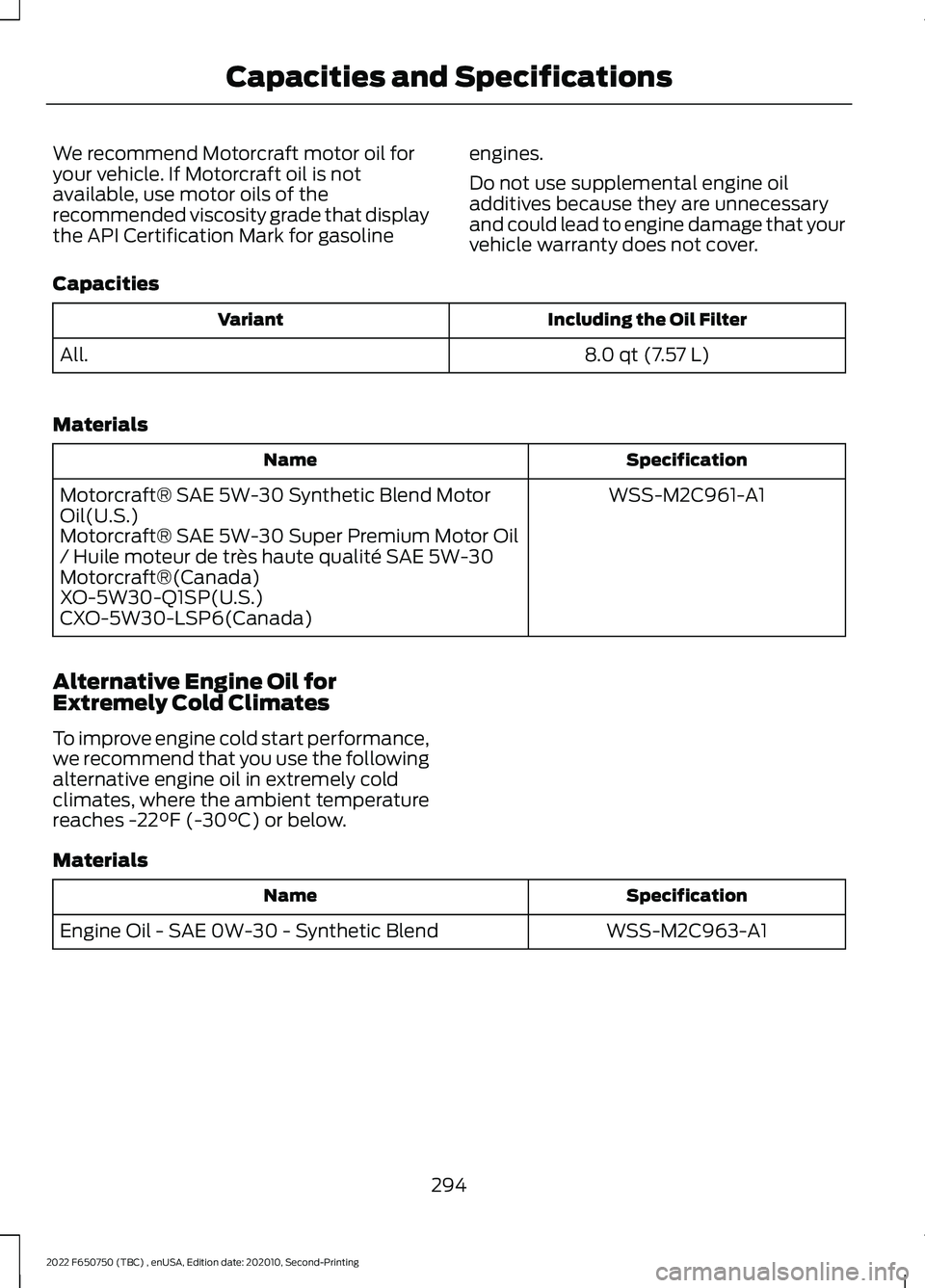 FORD F-650/750 2022 Owners Manual We recommend Motorcraft motor oil for
your vehicle. If Motorcraft oil is not
available, use motor oils of the
recommended viscosity grade that display
the API Certification Mark for gasoline
engines.
FORD F-650/750 2022 Owners Manual We recommend Motorcraft motor oil for
your vehicle. If Motorcraft oil is not
available, use motor oils of the
recommended viscosity grade that display
the API Certification Mark for gasoline
engines.