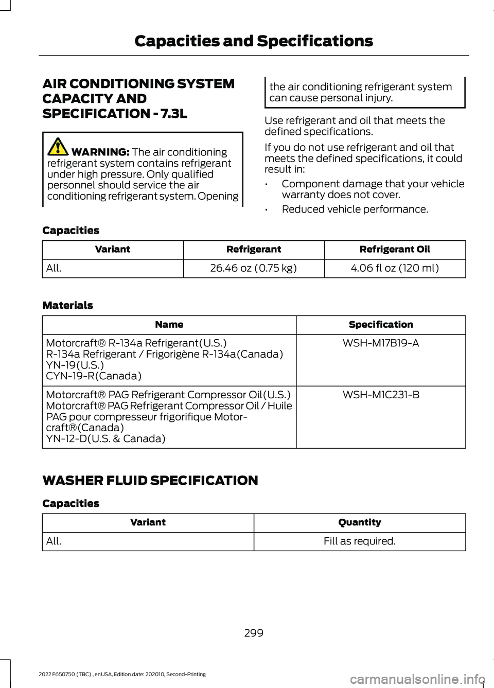 FORD F-650/750 2022 Owners Manual AIR CONDITIONING SYSTEM
CAPACITY AND
SPECIFICATION - 7.3L
WARNING: The air conditioning
refrigerant system contains refrigerant
under high pressure. Only qualified
personnel should service the air
con FORD F-650/750 2022 Owners Manual AIR CONDITIONING SYSTEM
CAPACITY AND
SPECIFICATION - 7.3L
WARNING: The air conditioning
refrigerant system contains refrigerant
under high pressure. Only qualified
personnel should service the air
con