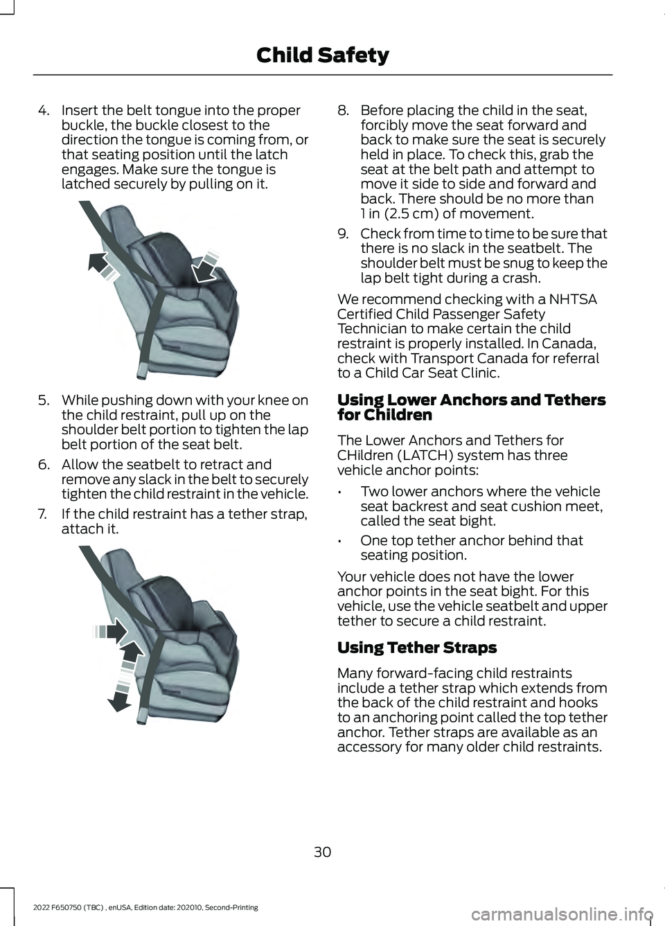 FORD F-650/750 2022 Owners Guide 4. Insert the belt tongue into the proper
buckle, the buckle closest to the
direction the tongue is coming from, or
that seating position until the latch
engages. Make sure the tongue is
latched secur