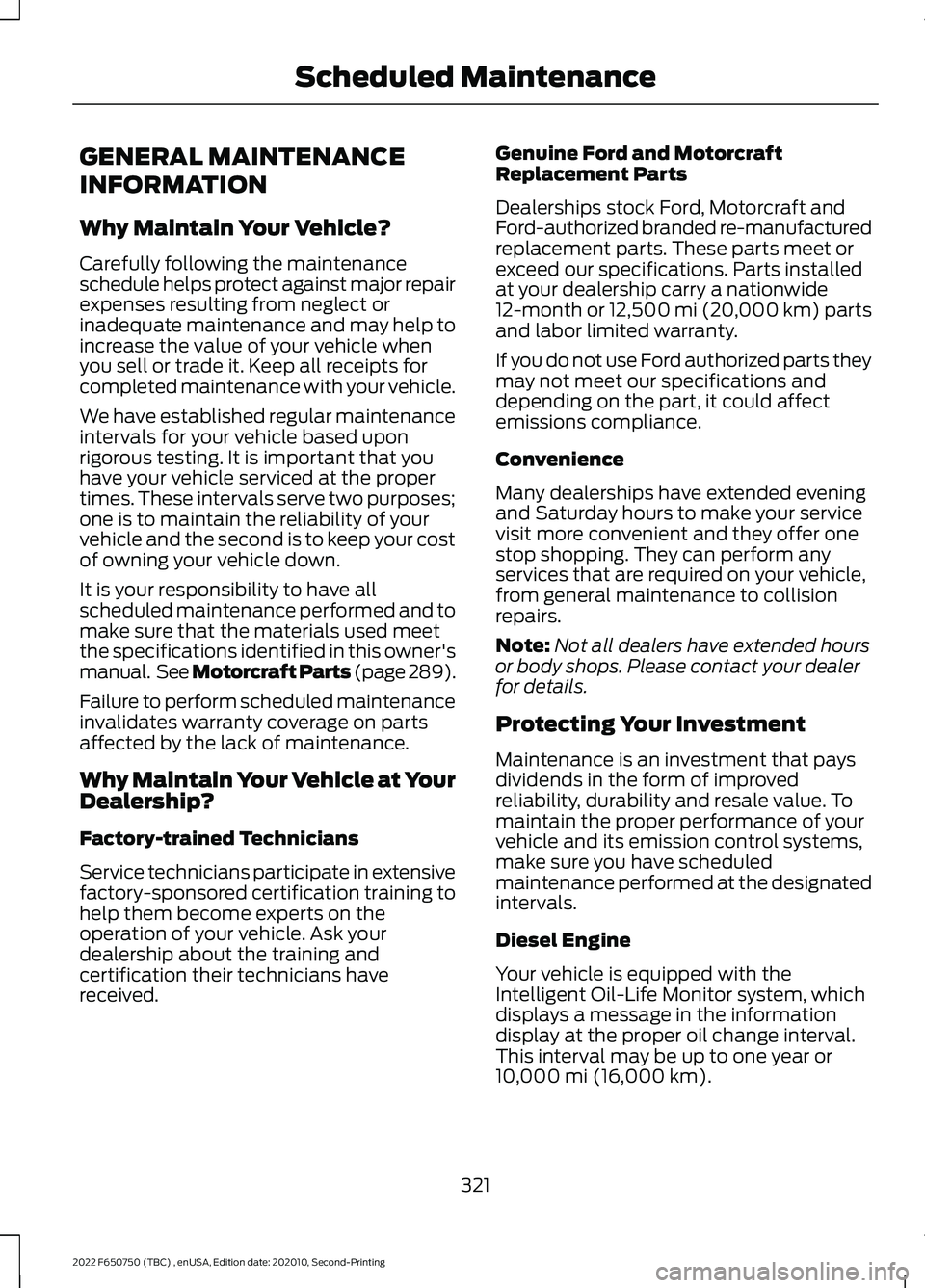 FORD F-650/750 2022 Owners Manual GENERAL MAINTENANCE
INFORMATION
Why Maintain Your Vehicle?
Carefully following the maintenance
schedule helps protect against major repair
expenses resulting from neglect or
inadequate maintenance and FORD F-650/750 2022 Owners Manual GENERAL MAINTENANCE
INFORMATION
Why Maintain Your Vehicle?
Carefully following the maintenance
schedule helps protect against major repair
expenses resulting from neglect or
inadequate maintenance and