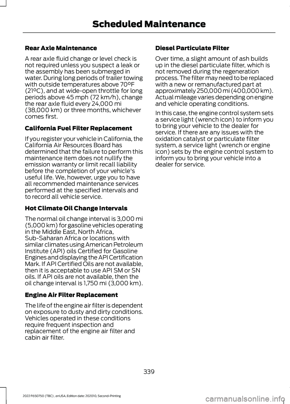 FORD F-650/750 2022 Owners Manual Rear Axle Maintenance
A rear axle fluid change or level check is
not required unless you suspect a leak or
the assembly has been submerged in
water. During long periods of trailer towing
with outside FORD F-650/750 2022 Owners Manual Rear Axle Maintenance
A rear axle fluid change or level check is
not required unless you suspect a leak or
the assembly has been submerged in
water. During long periods of trailer towing
with outside