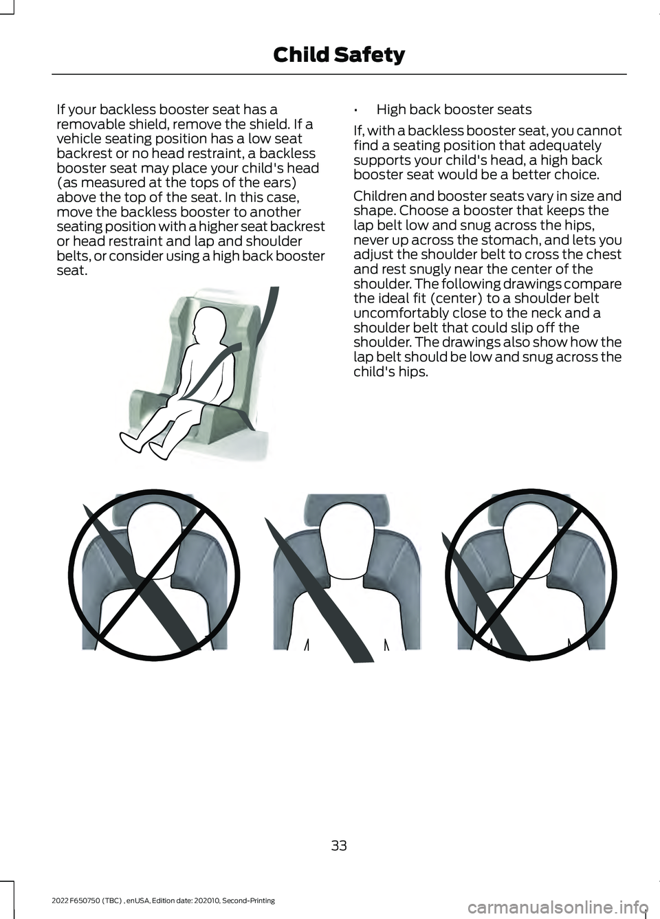 FORD F-650/750 2022 Owners Guide If your backless booster seat has a
removable shield, remove the shield. If a
vehicle seating position has a low seat
backrest or no head restraint, a backless
booster seat may place your child's 