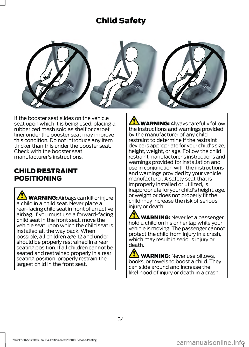 FORD F-650/750 2022 Owners Guide If the booster seat slides on the vehicle
seat upon which it is being used, placing a
rubberized mesh sold as shelf or carpet
liner under the booster seat may improve
this condition. Do not introduce 