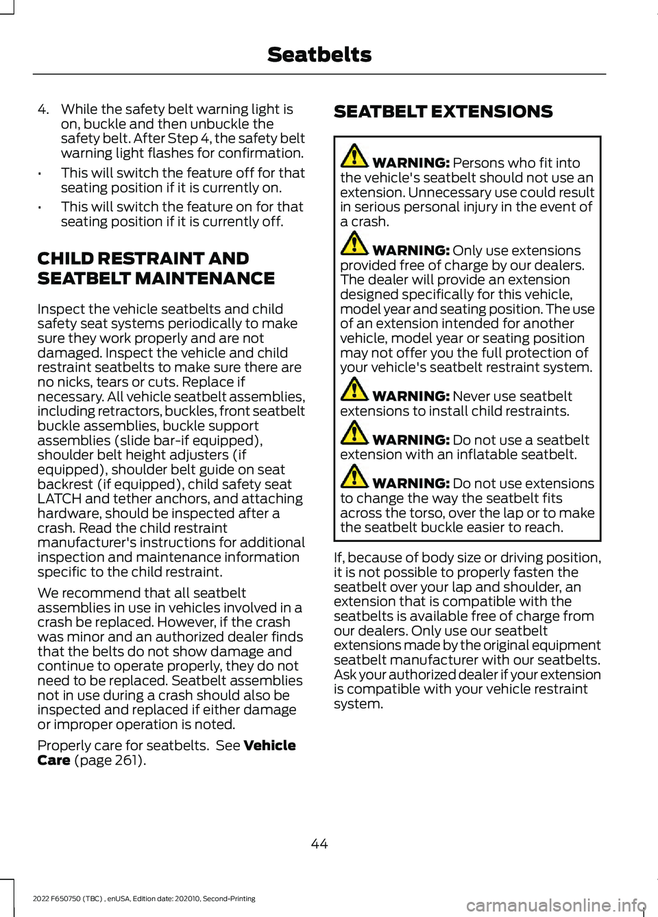 FORD F-650/750 2022 Service Manual 4. While the safety belt warning light is
on, buckle and then unbuckle the
safety belt. After Step 4, the safety belt
warning light flashes for confirmation.
• This will switch the feature off for t FORD F-650/750 2022 Service Manual 4. While the safety belt warning light is
on, buckle and then unbuckle the
safety belt. After Step 4, the safety belt
warning light flashes for confirmation.
• This will switch the feature off for t