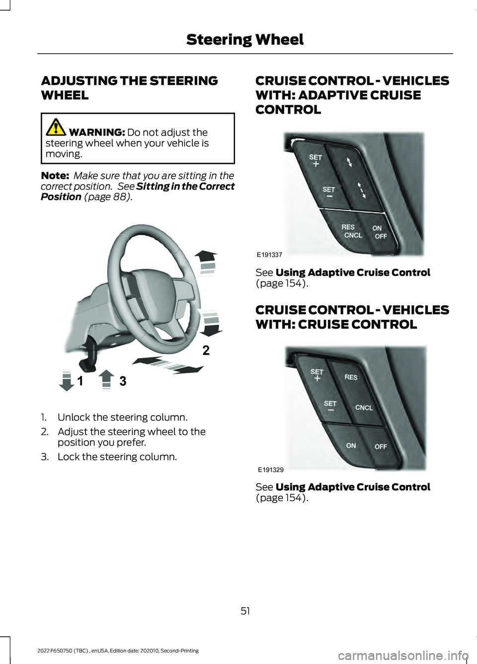 FORD F-650/750 2022  Owners Manual ADJUSTING THE STEERING
WHEEL
WARNING: Do not adjust the
steering wheel when your vehicle is
moving.
Note:  Make sure that you are sitting in the
correct position.  See 
Sitting in the Correct
Position