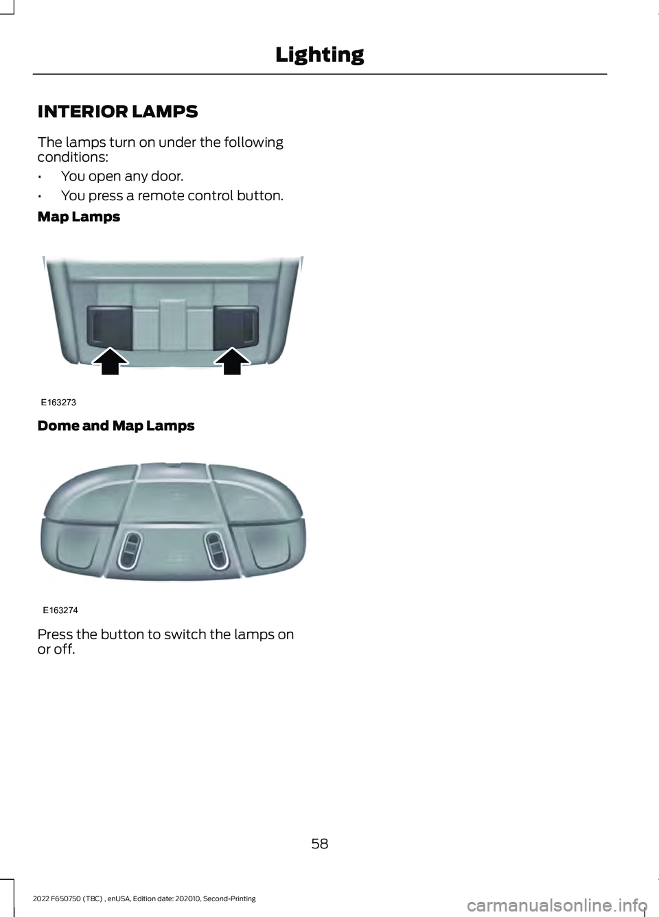 FORD F-650/750 2022 Repair Manual INTERIOR LAMPS
The lamps turn on under the following
conditions:
•
You open any door.
• You press a remote control button.
Map Lamps Dome and Map Lamps
Press the button to switch the lamps on
or o