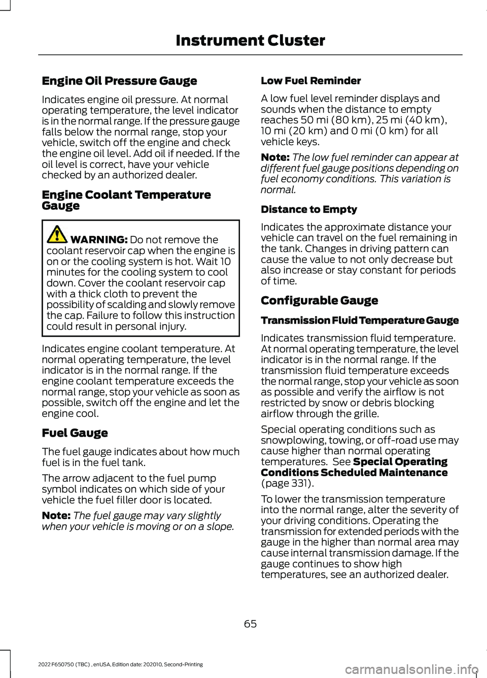 FORD F-650/750 2022 Owners Manual Engine Oil Pressure Gauge
Indicates engine oil pressure. At normal
operating temperature, the level indicator
is in the normal range. If the pressure gauge
falls below the normal range, stop your
vehi FORD F-650/750 2022 Owners Manual Engine Oil Pressure Gauge
Indicates engine oil pressure. At normal
operating temperature, the level indicator
is in the normal range. If the pressure gauge
falls below the normal range, stop your
vehi