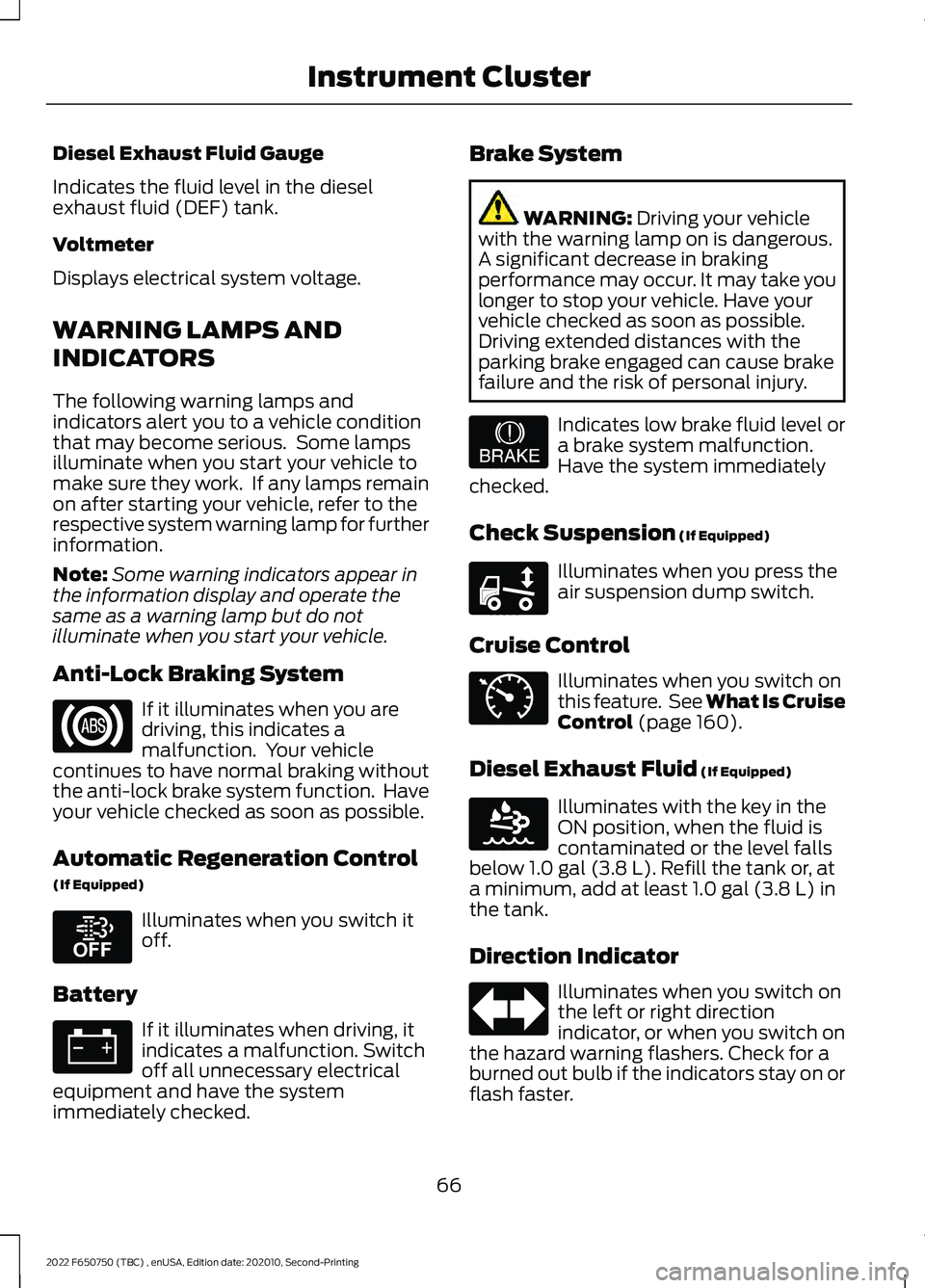 FORD F-650/750 2022 Owners Manual Diesel Exhaust Fluid Gauge
Indicates the fluid level in the diesel
exhaust fluid (DEF) tank.
Voltmeter
Displays electrical system voltage.
WARNING LAMPS AND
INDICATORS
The following warning lamps and
FORD F-650/750 2022 Owners Manual Diesel Exhaust Fluid Gauge
Indicates the fluid level in the diesel
exhaust fluid (DEF) tank.
Voltmeter
Displays electrical system voltage.
WARNING LAMPS AND
INDICATORS
The following warning lamps and