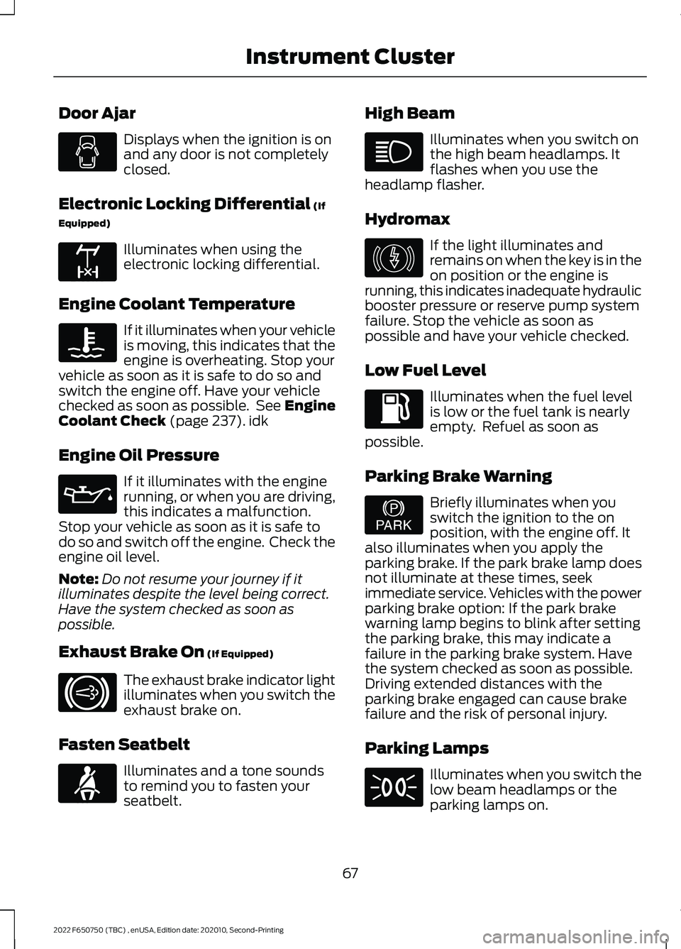 FORD F-650/750 2022 Owners Manual Door Ajar
Displays when the ignition is on
and any door is not completely
closed.
Electronic Locking Differential (If
Equipped) Illuminates when using the
electronic locking differential.
Engine Coola FORD F-650/750 2022 Owners Manual Door Ajar
Displays when the ignition is on
and any door is not completely
closed.
Electronic Locking Differential (If
Equipped) Illuminates when using the
electronic locking differential.
Engine Coola