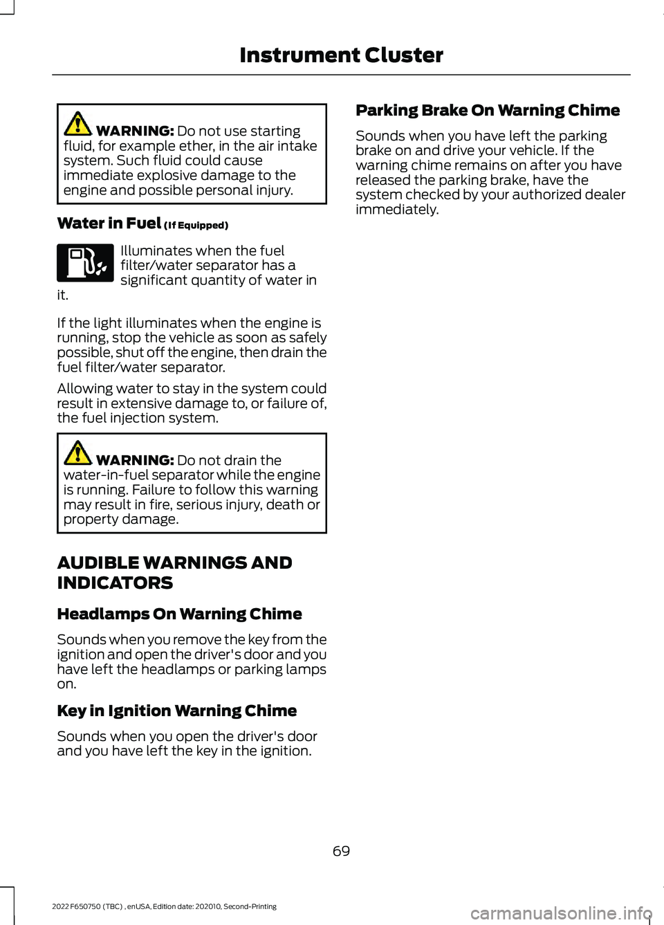 FORD F-650/750 2022 Owners Manual WARNING: Do not use starting
fluid, for example ether, in the air intake
system. Such fluid could cause
immediate explosive damage to the
engine and possible personal injury.
Water in Fuel
(If Equipp FORD F-650/750 2022 Owners Manual WARNING: Do not use starting
fluid, for example ether, in the air intake
system. Such fluid could cause
immediate explosive damage to the
engine and possible personal injury.
Water in Fuel
(If Equipp