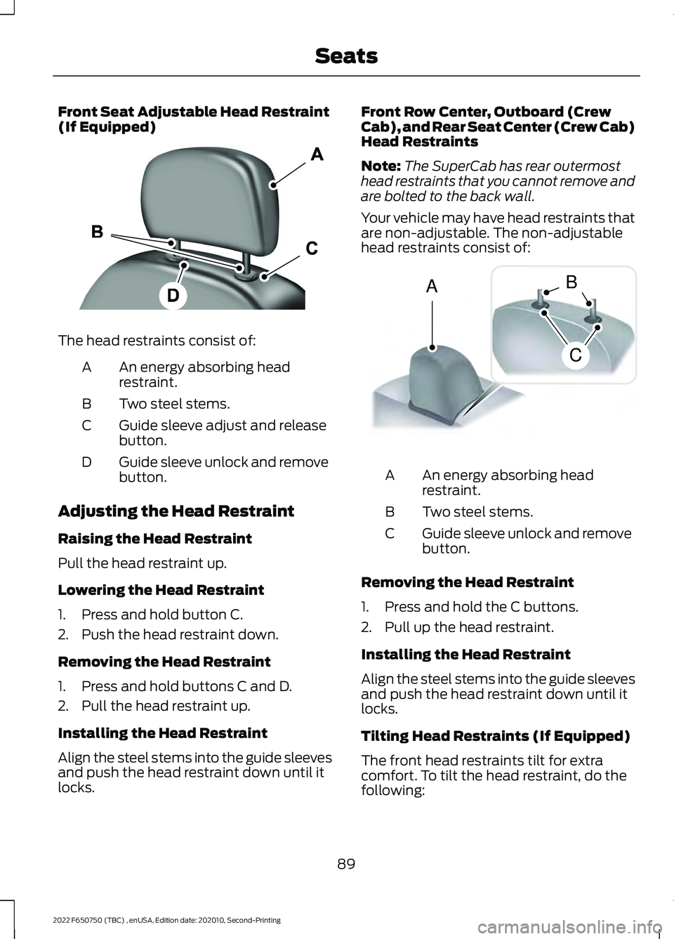 FORD F-650/750 2022 Owners Manual Front Seat Adjustable Head Restraint
(If Equipped)
The head restraints consist of:
An energy absorbing head
restraint.
A
Two steel stems.
B
Guide sleeve adjust and release
button.
C
Guide sleeve unloc FORD F-650/750 2022 Owners Manual Front Seat Adjustable Head Restraint
(If Equipped)
The head restraints consist of:
An energy absorbing head
restraint.
A
Two steel stems.
B
Guide sleeve adjust and release
button.
C
Guide sleeve unloc