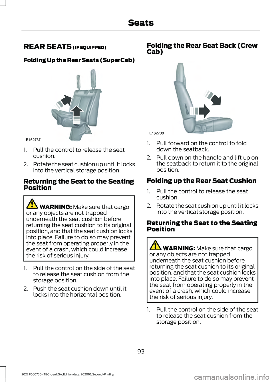 FORD F-650/750 2022 Owners Manual REAR SEATS (IF EQUIPPED)
Folding Up the Rear Seats (SuperCab) 1. Pull the control to release the seat
cushion.
2. Rotate the seat cushion up until it locks
into the vertical storage position.
Returnin FORD F-650/750 2022 Owners Manual REAR SEATS (IF EQUIPPED)
Folding Up the Rear Seats (SuperCab) 1. Pull the control to release the seat
cushion.
2. Rotate the seat cushion up until it locks
into the vertical storage position.
Returnin