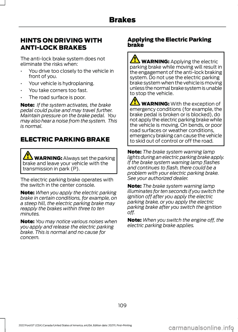 FORD GT 2022 User Guide HINTS ON DRIVING WITH
ANTI-LOCK BRAKES
The anti-lock brake system does not
eliminate the risks when:
•
You drive too closely to the vehicle in
front of you.
• Your vehicle is hydroplaning.
• You FORD GT 2022 User Guide HINTS ON DRIVING WITH
ANTI-LOCK BRAKES
The anti-lock brake system does not
eliminate the risks when:
•
You drive too closely to the vehicle in
front of you.
• Your vehicle is hydroplaning.
• You