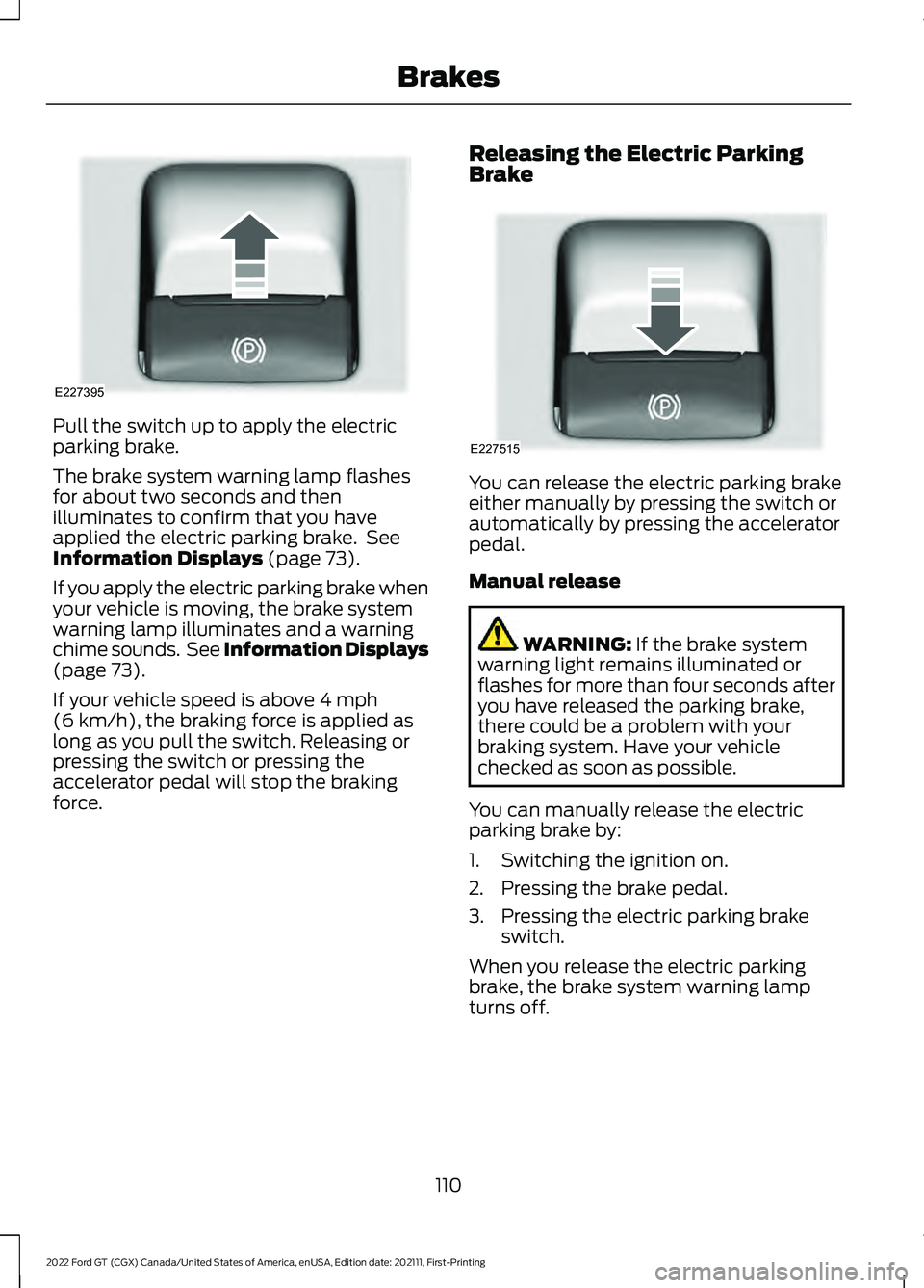 FORD GT 2022 User Guide Pull the switch up to apply the electric
parking brake.
The brake system warning lamp flashes
for about two seconds and then
illuminates to confirm that you have
applied the electric parking brake. S FORD GT 2022 User Guide Pull the switch up to apply the electric
parking brake.
The brake system warning lamp flashes
for about two seconds and then
illuminates to confirm that you have
applied the electric parking brake. S