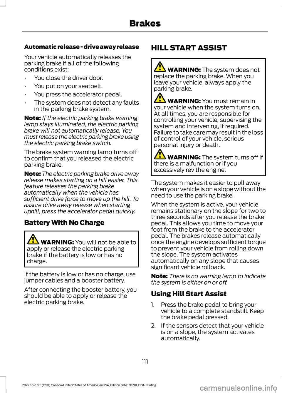 FORD GT 2022 User Guide Automatic release - drive away release
Your vehicle automatically releases the
parking brake if all of the following
conditions exist:
•
You close the driver door.
• You put on your seatbelt.
• FORD GT 2022 User Guide Automatic release - drive away release
Your vehicle automatically releases the
parking brake if all of the following
conditions exist:
•
You close the driver door.
• You put on your seatbelt.
•